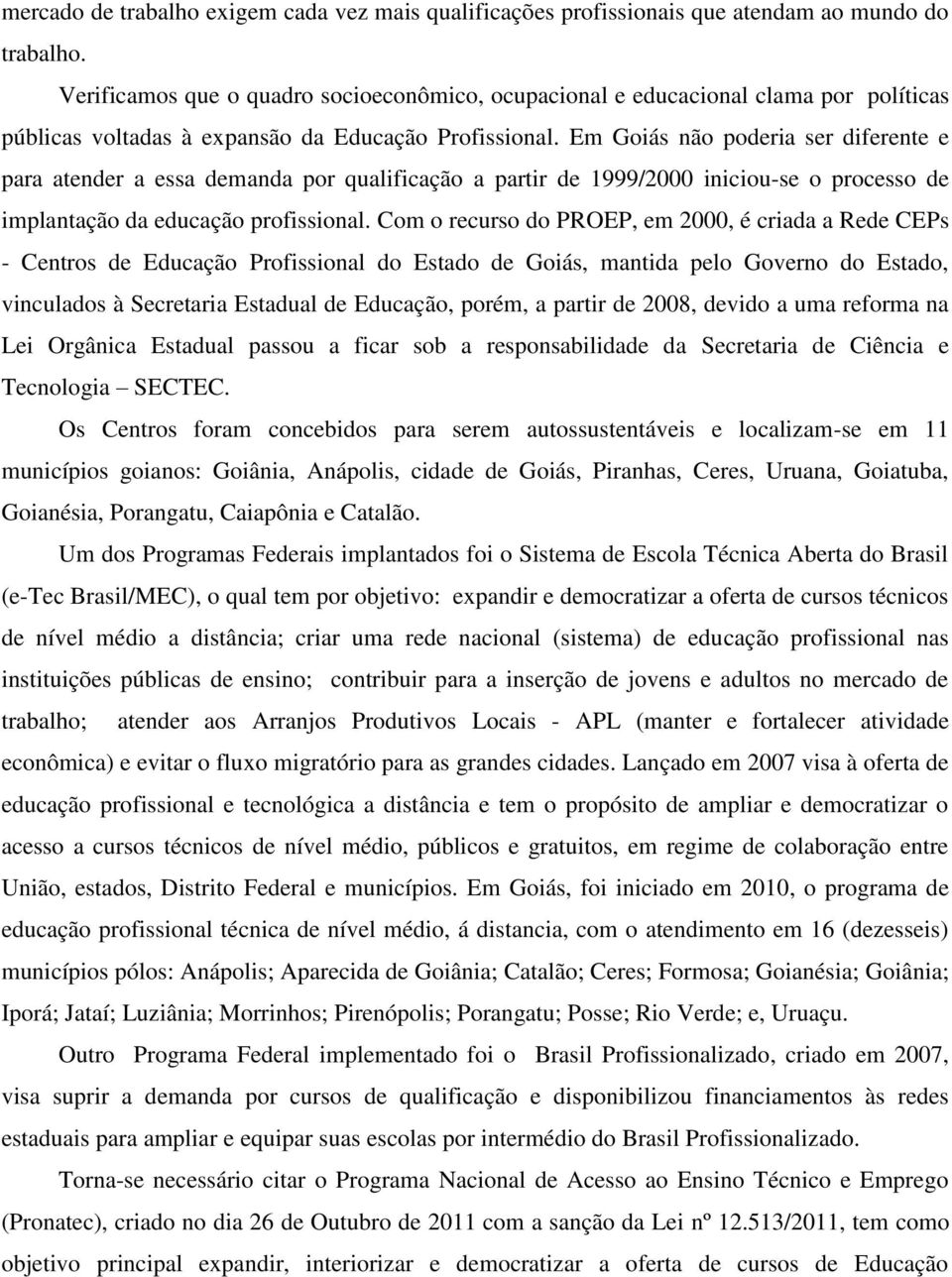 Em Goiás não poderia ser diferente e para atender a essa demanda por qualificação a partir de 1999/2000 iniciou-se o processo de implantação da educação profissional.