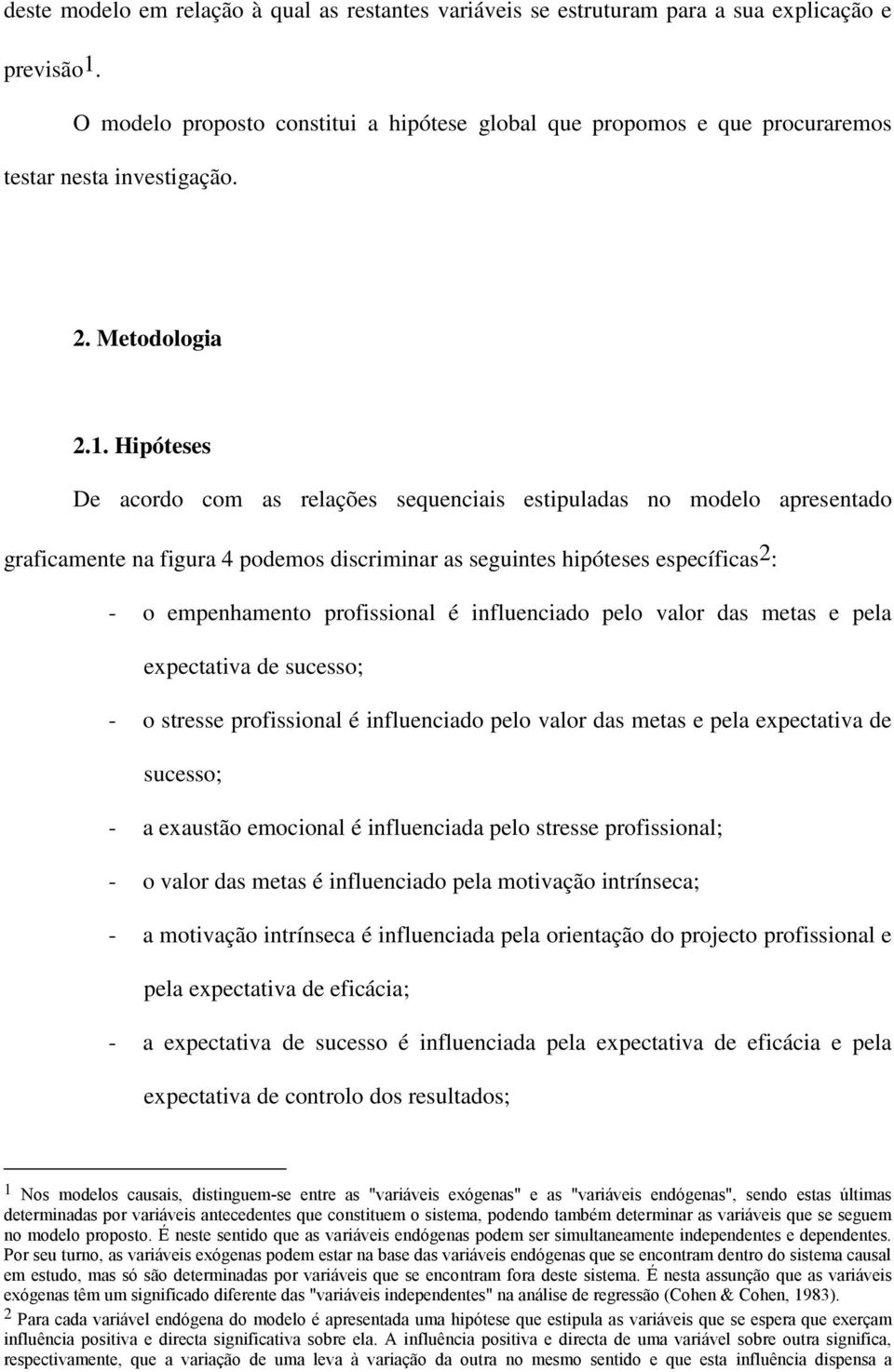 Hipóteses De acordo com as relações sequenciais estipuladas no modelo apresentado graficamente na figura 4 podemos discriminar as seguintes hipóteses específicas 2 : - o empenhamento profissional é