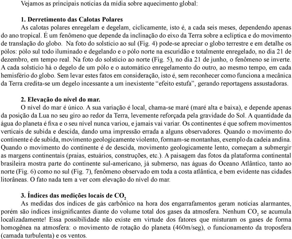 É um fenômeno que depende da inclinação do eixo da Terra sobre a eclíptica e do movimento de translação do globo. Na foto do solstício ao sul (Fig.