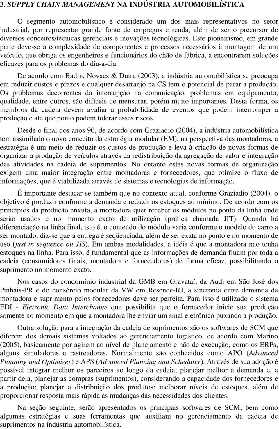 Este pioneirismo, em grande parte deve-se à complexidade de componentes e processos necessários à montagem de um veículo, que obriga os engenheiros e funcionários do chão de fábrica, a encontrarem