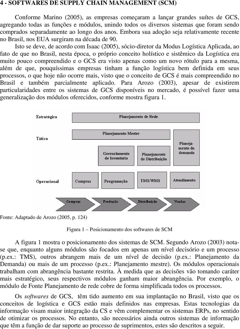 Isto se deve, de acordo com Isaac (2005), sócio-diretor da Modus Logística Aplicada, ao fato de que no Brasil, nesta época, o próprio conceito holístico e sistêmico da Logística era muito pouco