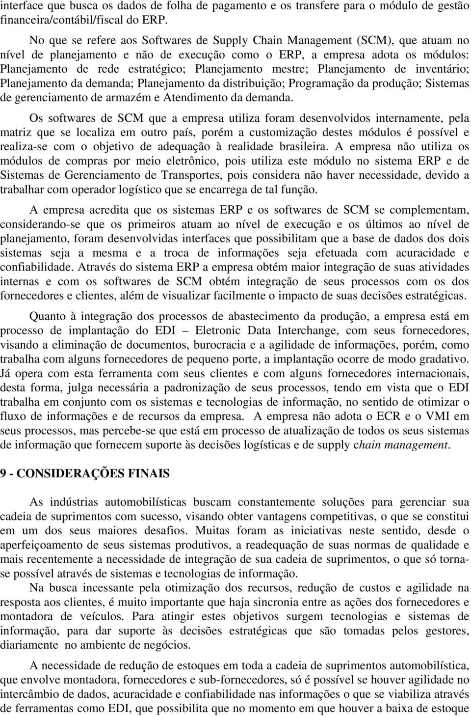 Planejamento mestre; Planejamento de inventário; Planejamento da demanda; Planejamento da distribuição; Programação da produção; Sistemas de gerenciamento de armazém e Atendimento da demanda.