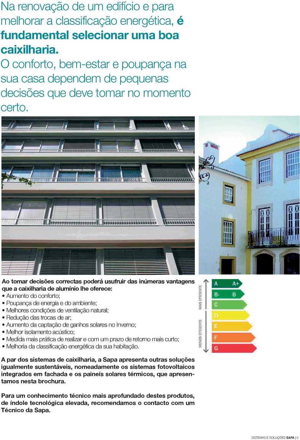 Ao tomar decisões correctas poderá usuruir das inúmeras vantagens que a caixilharia de alumínio lhe oerece: Aumento do conorto; Poupança de energia e do ambiente; Melhores condições de ventilação