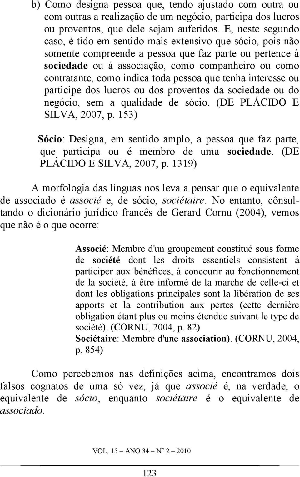 como indica toda pessoa que tenha interesse ou participe dos lucros ou dos proventos da sociedade ou do negócio, sem a qualidade de sócio. (DE PLÁCIDO E SILVA, 2007, p.