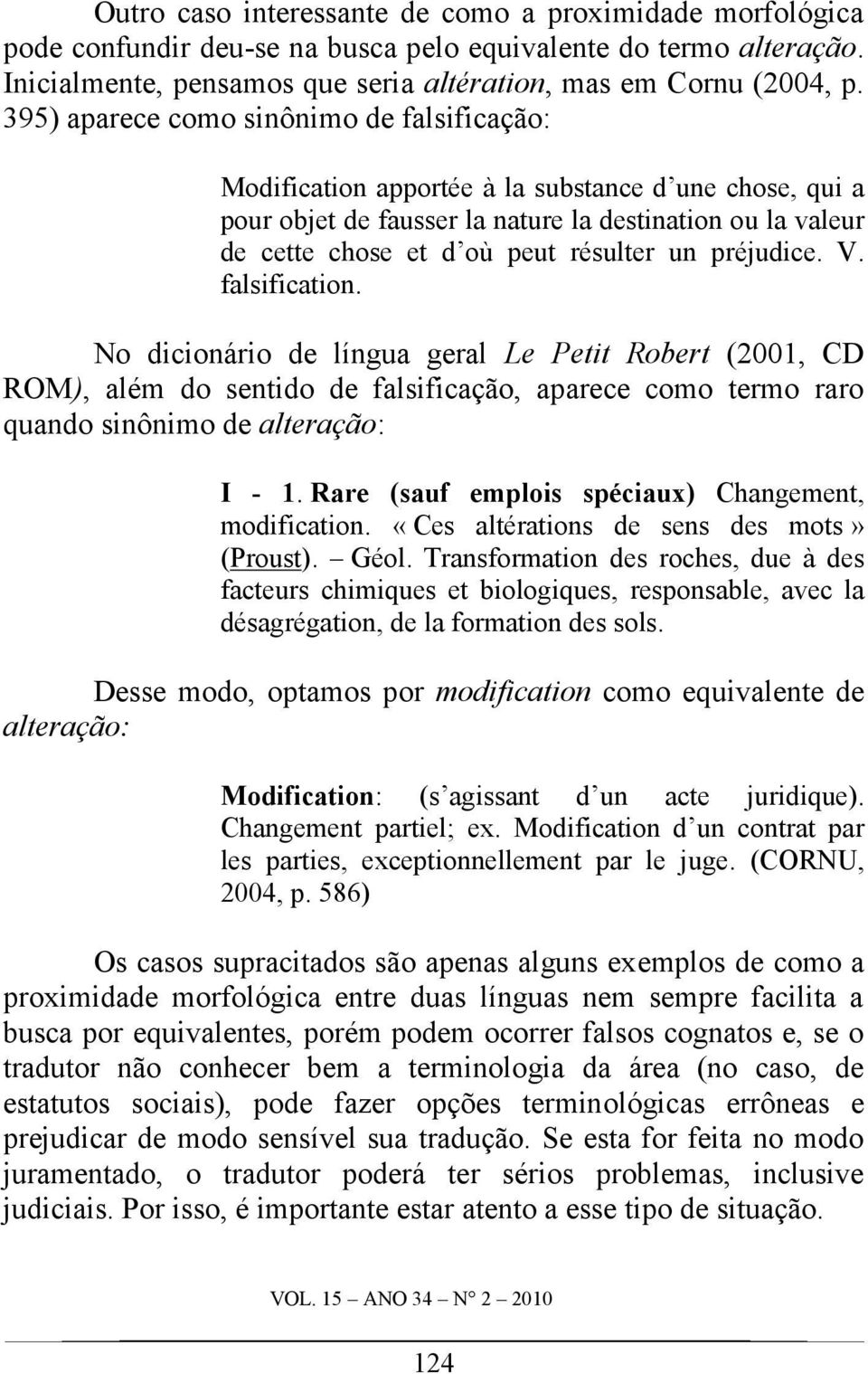 préjudice. V. falsification. No dicionário de língua geral Le Petit Robert (2001, CD ROM), além do sentido de falsificação, aparece como termo raro quando sinônimo de alteração: I - 1.