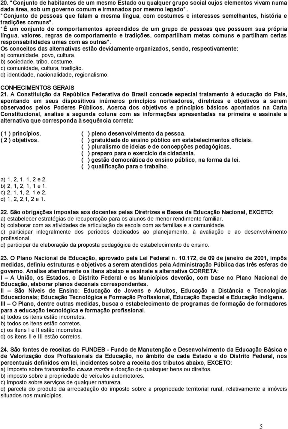 É um conjunto de comportamentos apreendidos de um grupo de pessoas que possuem sua própria língua, valores, regras de comportamento e tradições, compartilham metas comuns e partilham certas