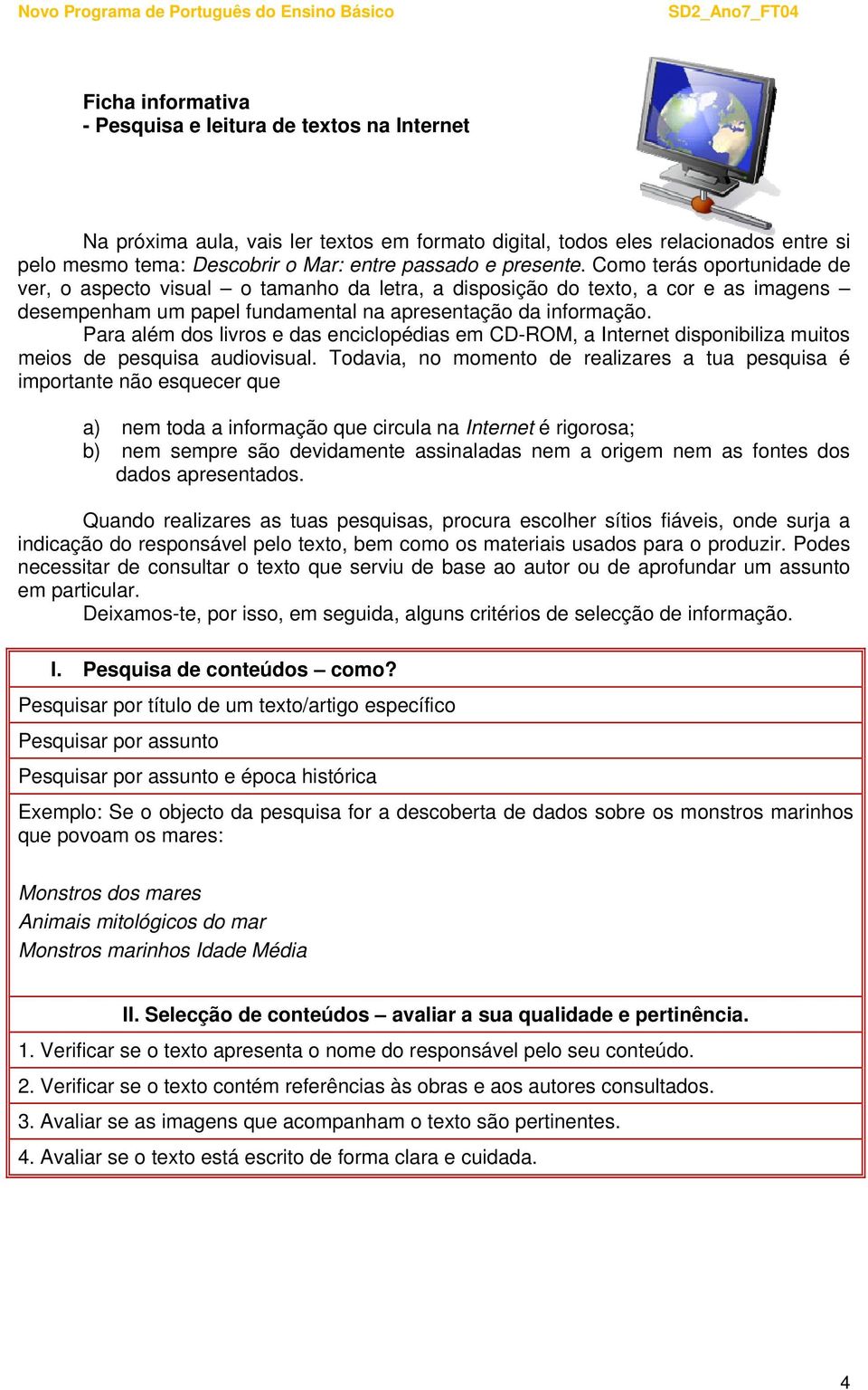 Para além dos livros e das enciclopédias em CD-ROM, a Internet disponibiliza muitos meios de pesquisa audiovisual.