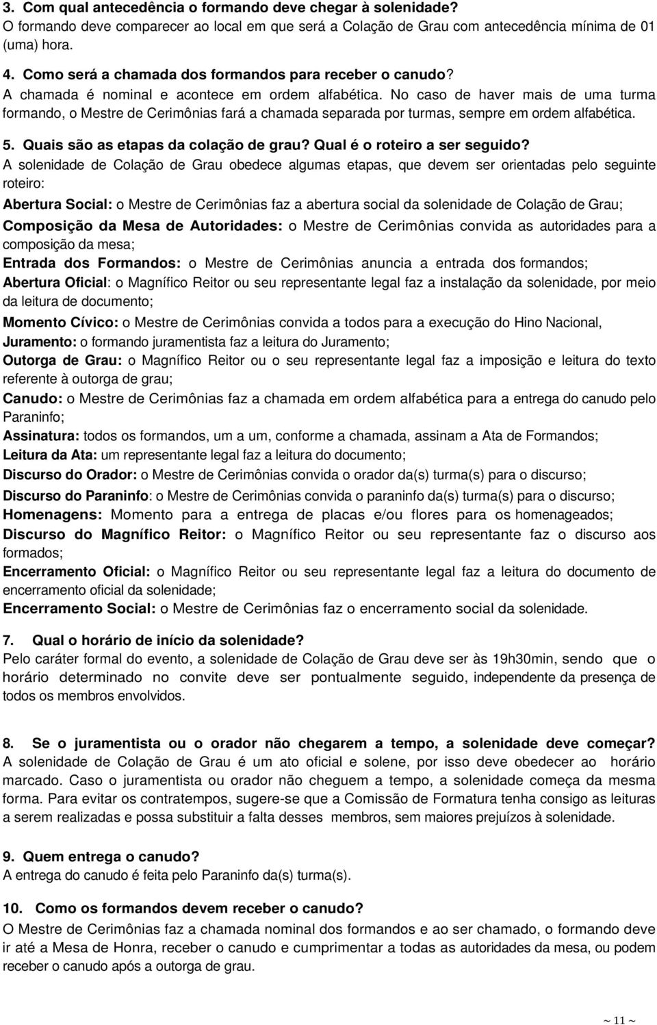 No caso de haver mais de uma turma formando, o Mestre de Cerimônias fará a chamada separada por turmas, sempre em ordem alfabética. 5. Quais são as etapas da colação de grau?