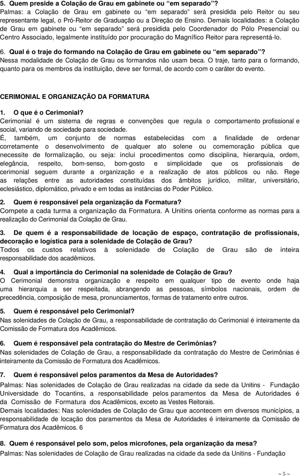 Demais localidades: a Colação de Grau em gabinete ou em separado será presidida pelo Coordenador do Pólo Presencial ou Centro Associado, legalmente instituído por procuração do Magnífico Reitor para