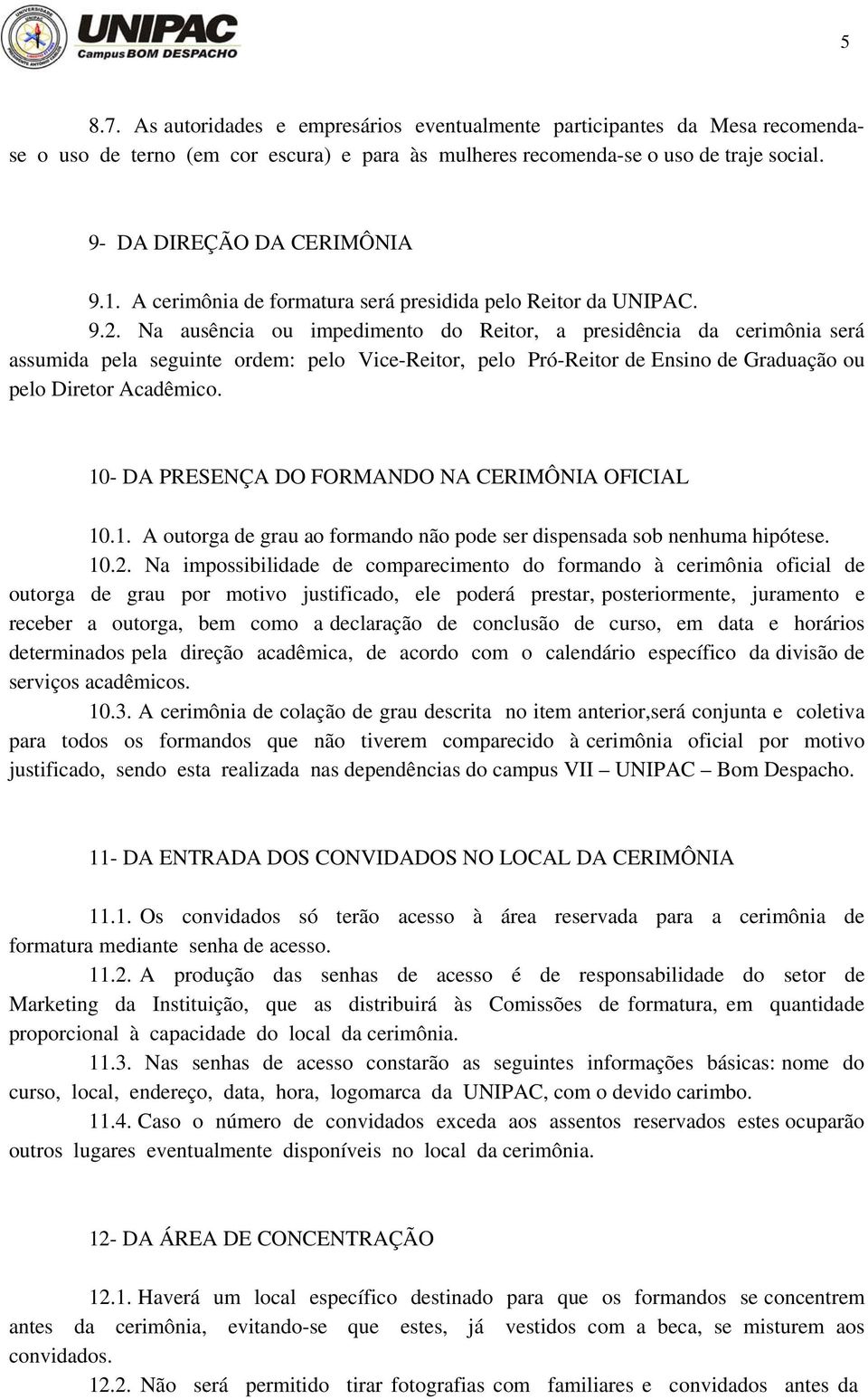 Na ausência ou impedimento do Reitor, a presidência da cerimônia será assumida pela seguinte ordem: pelo Vice-Reitor, pelo Pró-Reitor de Ensino de Graduação ou pelo Diretor Acadêmico.