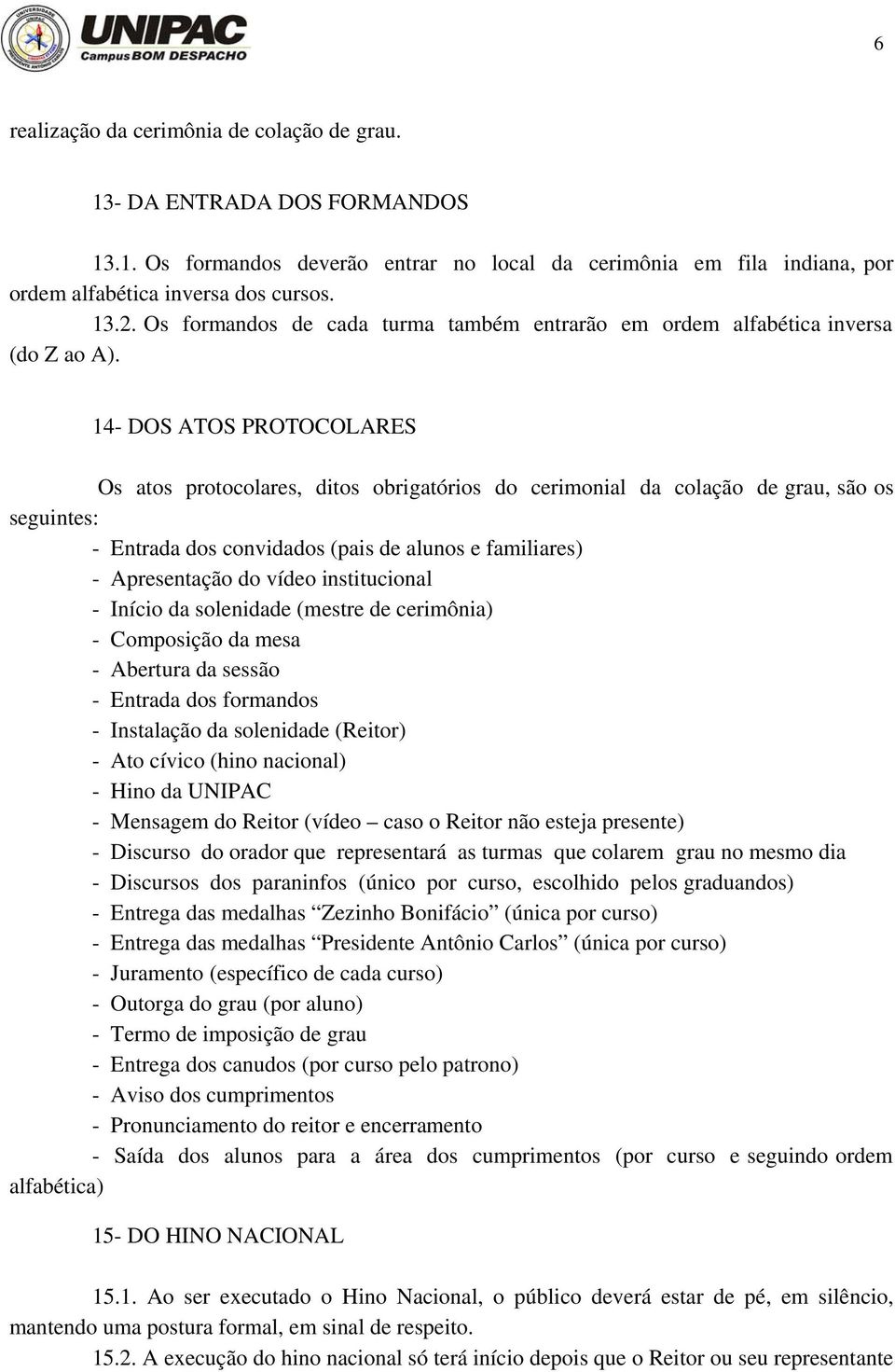 14- DOS ATOS PROTOCOLARES Os atos protocolares, ditos obrigatórios do cerimonial da colação de grau, são os seguintes: - Entrada dos convidados (pais de alunos e familiares) - Apresentação do vídeo