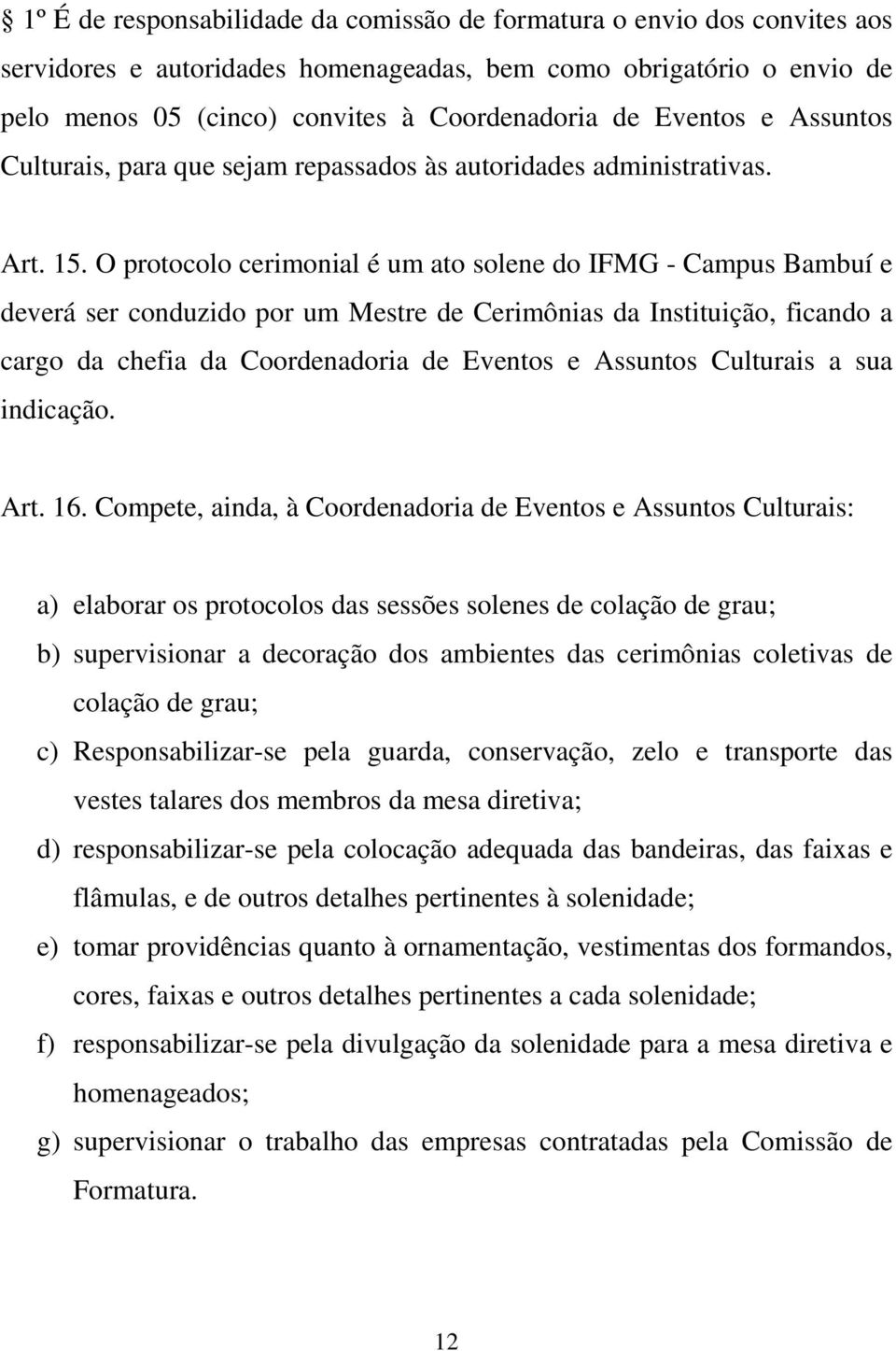 O protocolo cerimonial é um ato solene do IFMG - Campus Bambuí e deverá ser conduzido por um Mestre de Cerimônias da Instituição, ficando a cargo da chefia da Coordenadoria de Eventos e Assuntos