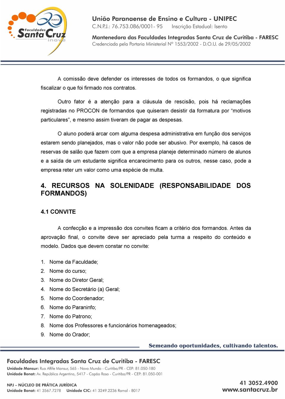 as despesas. O aluno poderá arcar com alguma despesa administrativa em função dos serviços estarem sendo planejados, mas o valor não pode ser abusivo.