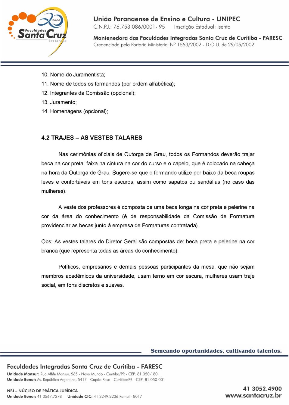 hora da Outorga de Grau. Sugere-se que o formando utilize por baixo da beca roupas leves e confortáveis em tons escuros, assim como sapatos ou sandálias (no caso das mulheres).