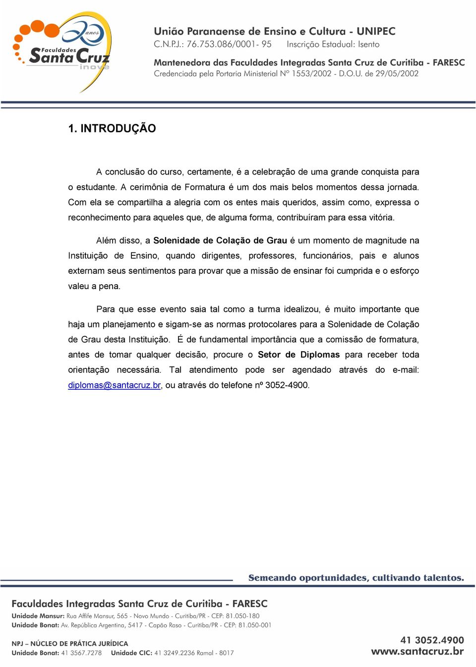 Além disso, a Solenidade de Colação de Grau é um momento de magnitude na Instituição de Ensino, quando dirigentes, professores, funcionários, pais e alunos externam seus sentimentos para provar que a