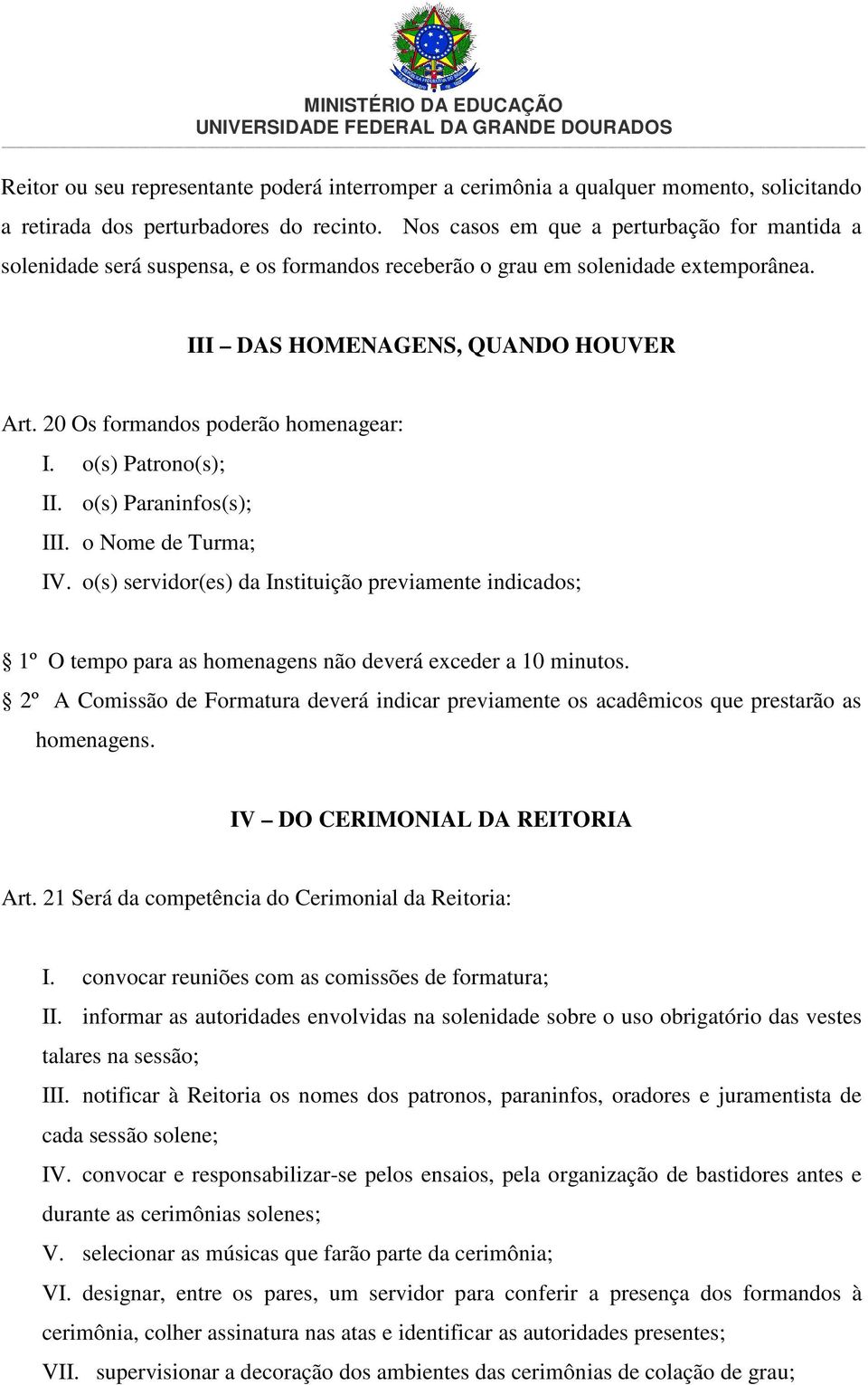 20 Os formandos poderão homenagear: I. o(s) Patrono(s); II. o(s) Paraninfos(s); III. o Nome de Turma; IV.