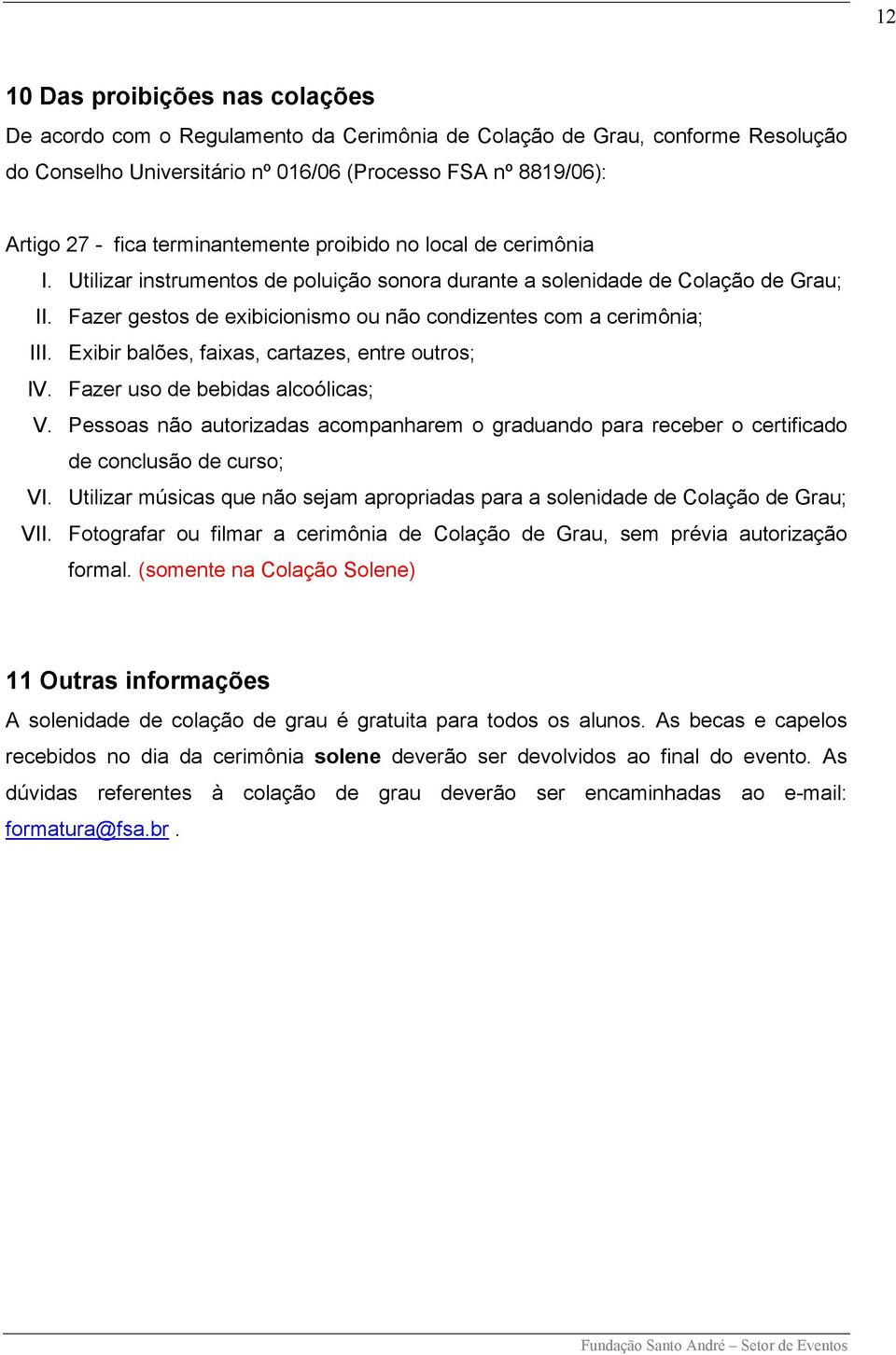 Fazer gestos de exibicionismo ou não condizentes com a cerimônia; III. Exibir balões, faixas, cartazes, entre outros; IV. Fazer uso de bebidas alcoólicas; V.