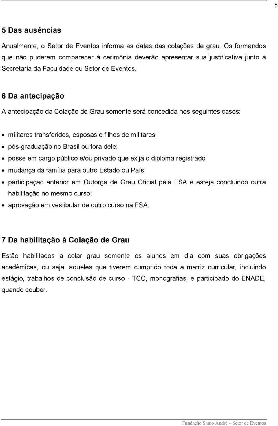 6 Da antecipação A antecipação da Colação de Grau somente será concedida nos seguintes casos: militares transferidos, esposas e filhos de militares; pós-graduação no Brasil ou fora dele; posse em