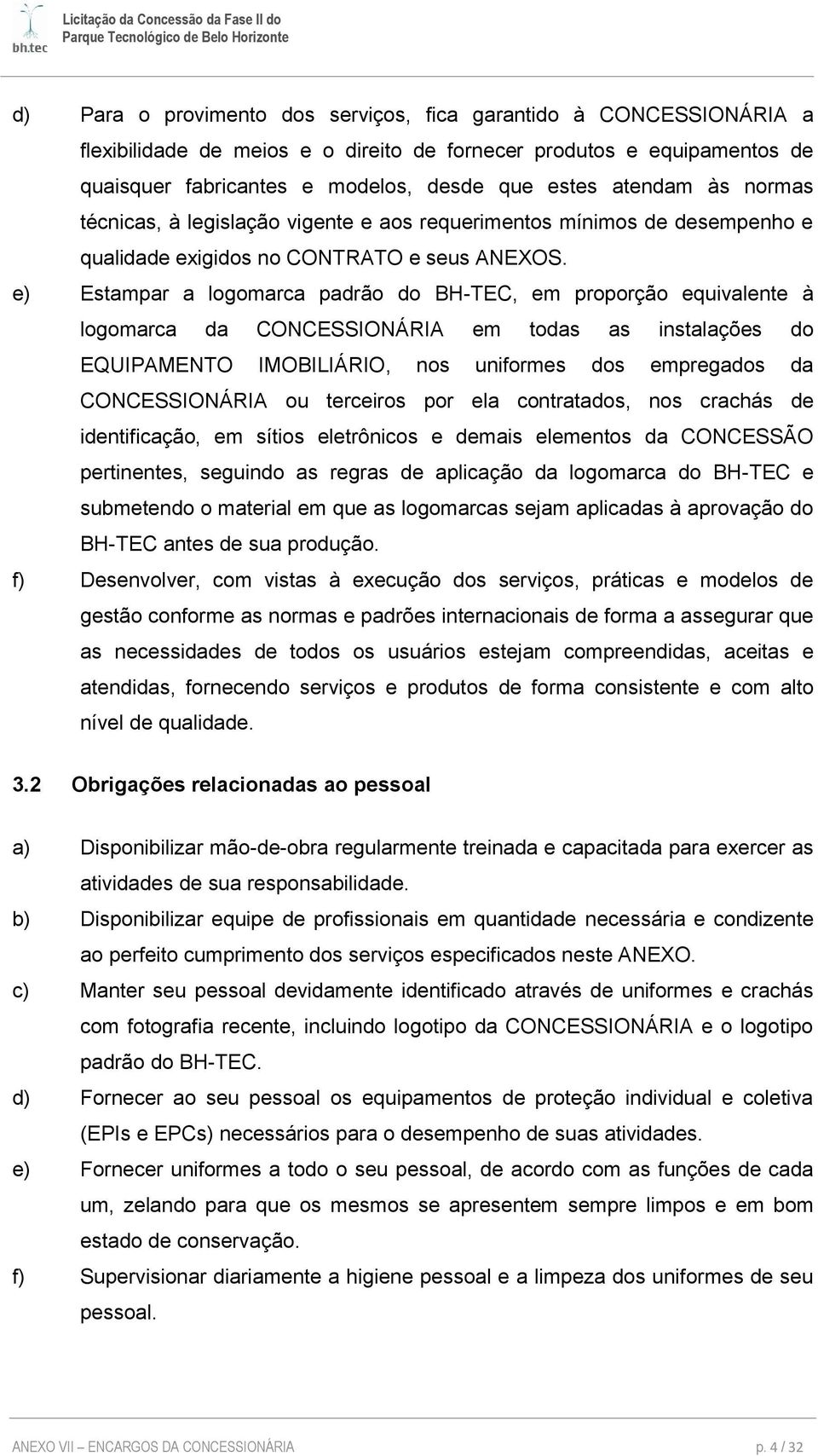 e) Estampar a lgmarca padrã d BH-TEC, em prprçã equivalente à lgmarca da CONCESSIONÁRIA em tdas as instalações d EQUIPAMENTO IMOBILIÁRIO, ns unifrmes ds empregads da CONCESSIONÁRIA u terceirs pr ela