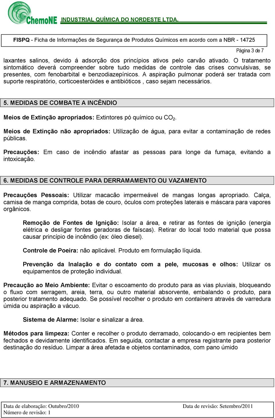 A aspiração pulmonar poderá ser tratada com suporte respiratório, corticoesteróides e antibióticos, caso sejam necessários. 5.