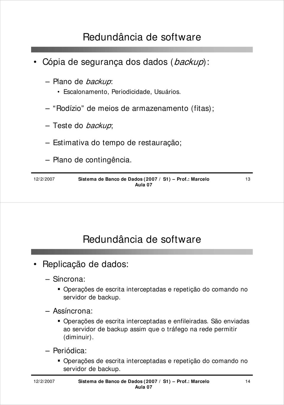 13 Redundância de software Replicação de dados: Síncrona: Operações de escrita interceptadas e repetição do comando no servidor de backup.