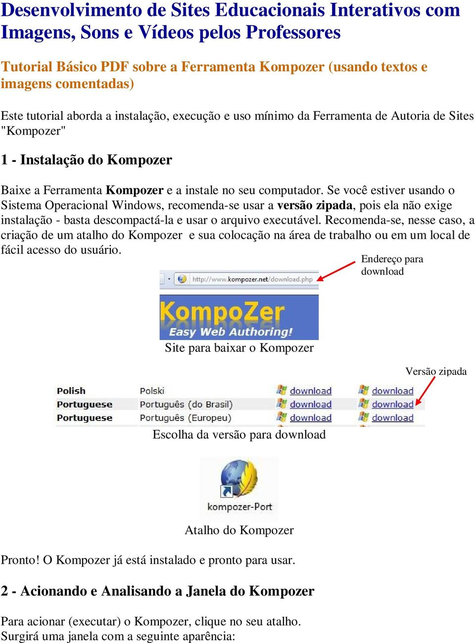 Se você estiver usando o Sistema Operacional Windows, recomenda-se usar a versão zipada, pois ela não exige instalação - basta descompactá-la e usar o arquivo executável.