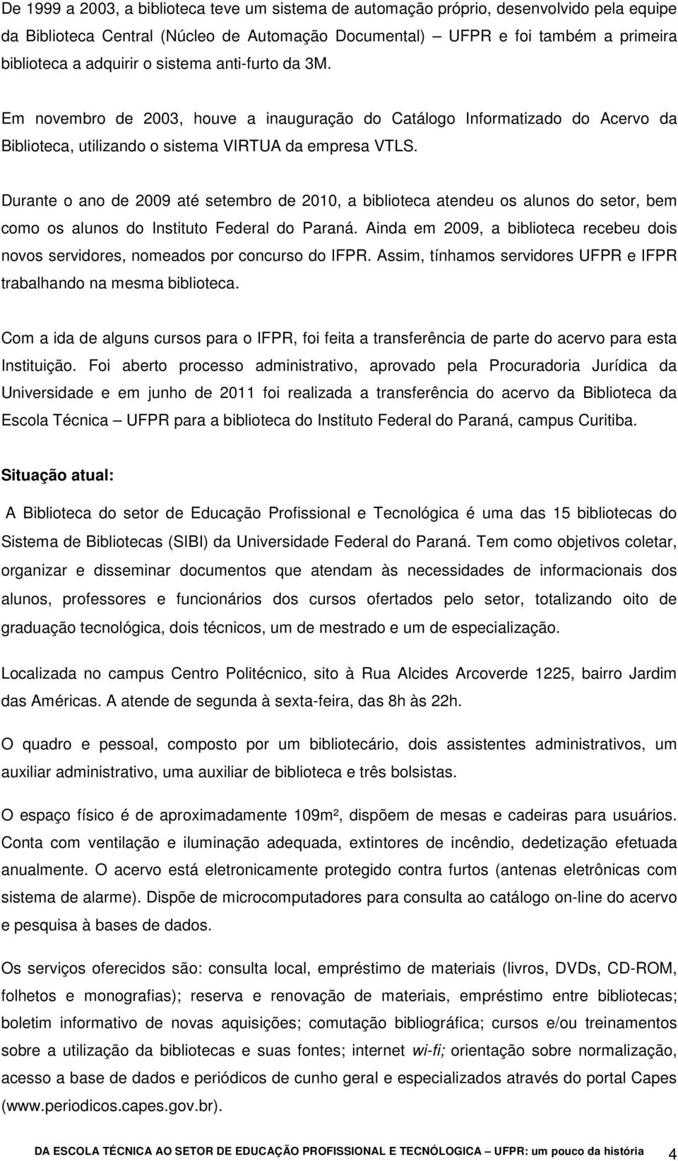 Durante o ano de 2009 até setembro de 2010, a biblioteca atendeu os alunos do setor, bem como os alunos do Instituto Federal do Paraná.