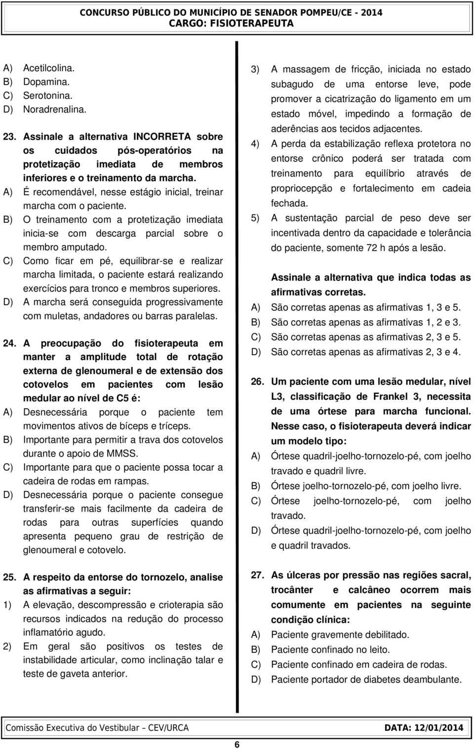 A) É recomendável, nesse estágio inicial, treinar marcha com o paciente. B) O treinamento com a protetização imediata inicia se com descarga parcial sobre o membro amputado.