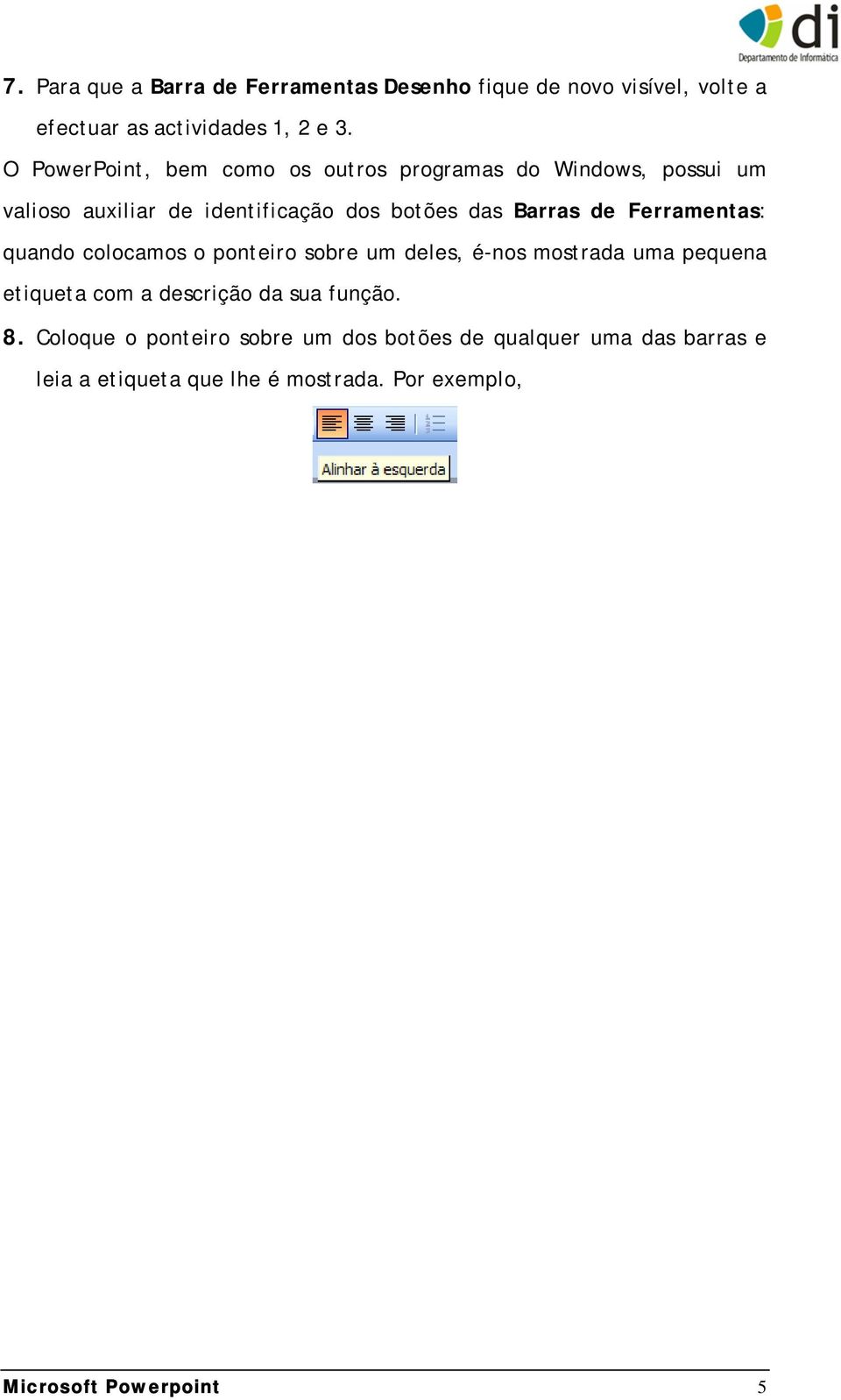 Ferramentas: quando colocamos o ponteiro sobre um deles, é-nos mostrada uma pequena etiqueta com a descrição da sua função.