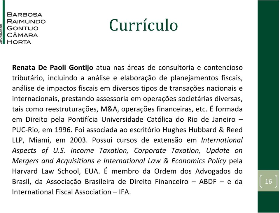 É formada em Direito pela Pontifícia Universidade Católica do Rio de Janeiro PUC Rio, em 1996. Foi associada ao escritório Hughes Hubbard & Reed LLP, Miami, em 2003.