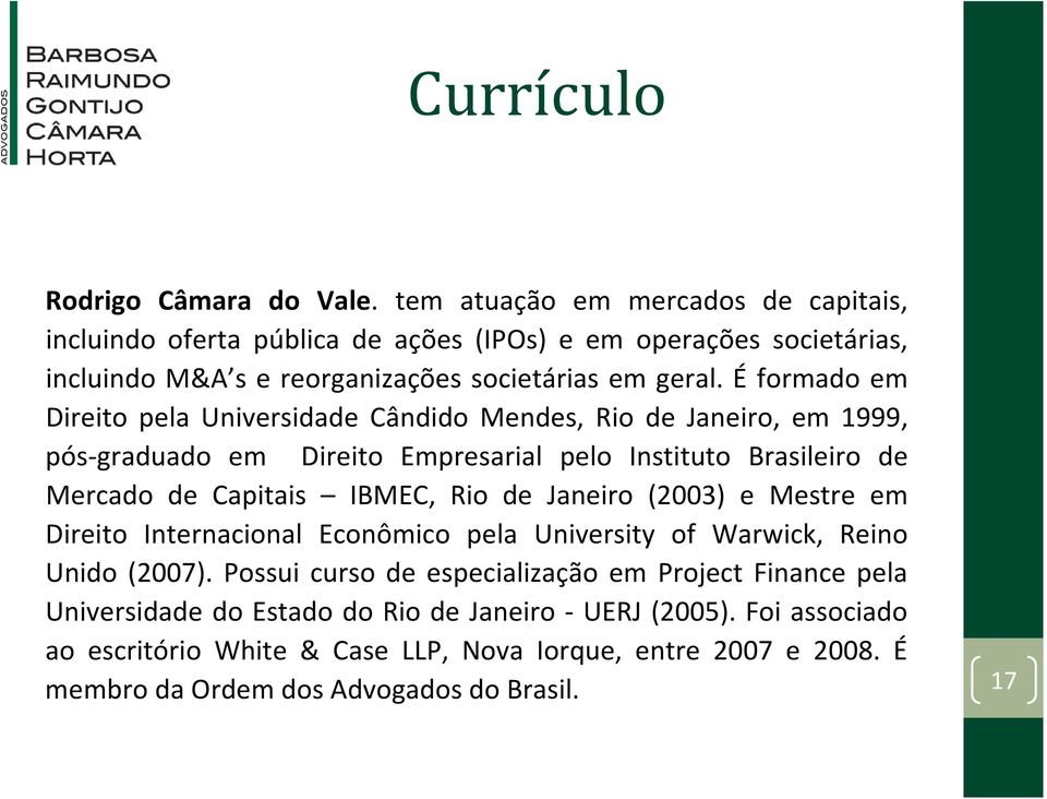 É formado em Direito pela Universidade Cândido Mendes, Rio de Janeiro, em 1999, pós graduado em Direito Empresarial pelo Instituto Brasileiro de Mercado de Capitais IBMEC, Rio de