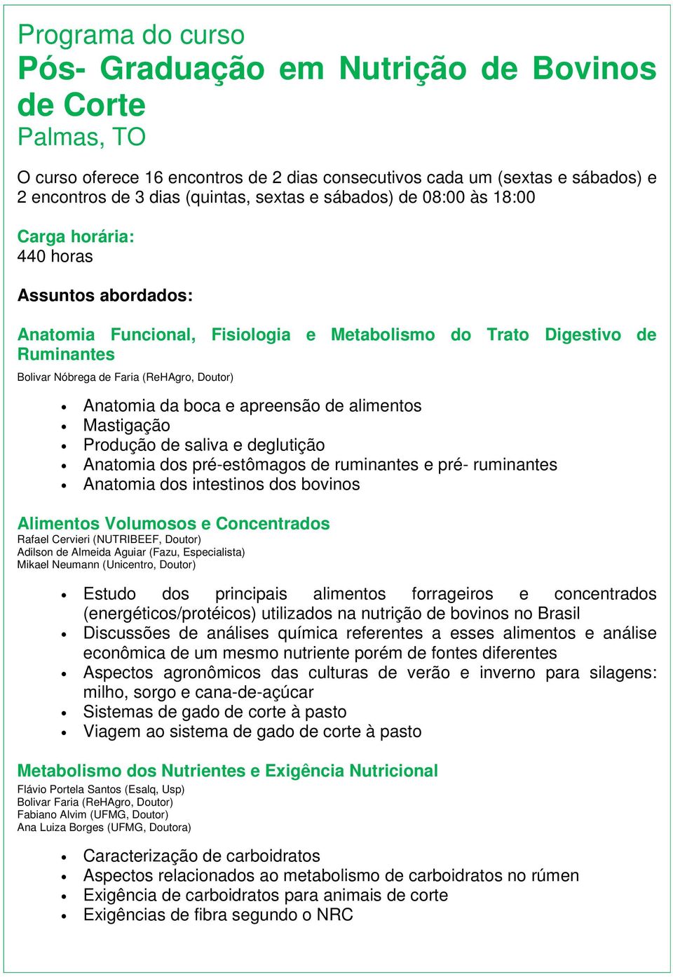 Anatomia da boca e apreensão de alimentos Mastigação Produção de saliva e deglutição Anatomia dos pré-estômagos de ruminantes e pré- ruminantes Anatomia dos intestinos dos bovinos Alimentos Volumosos