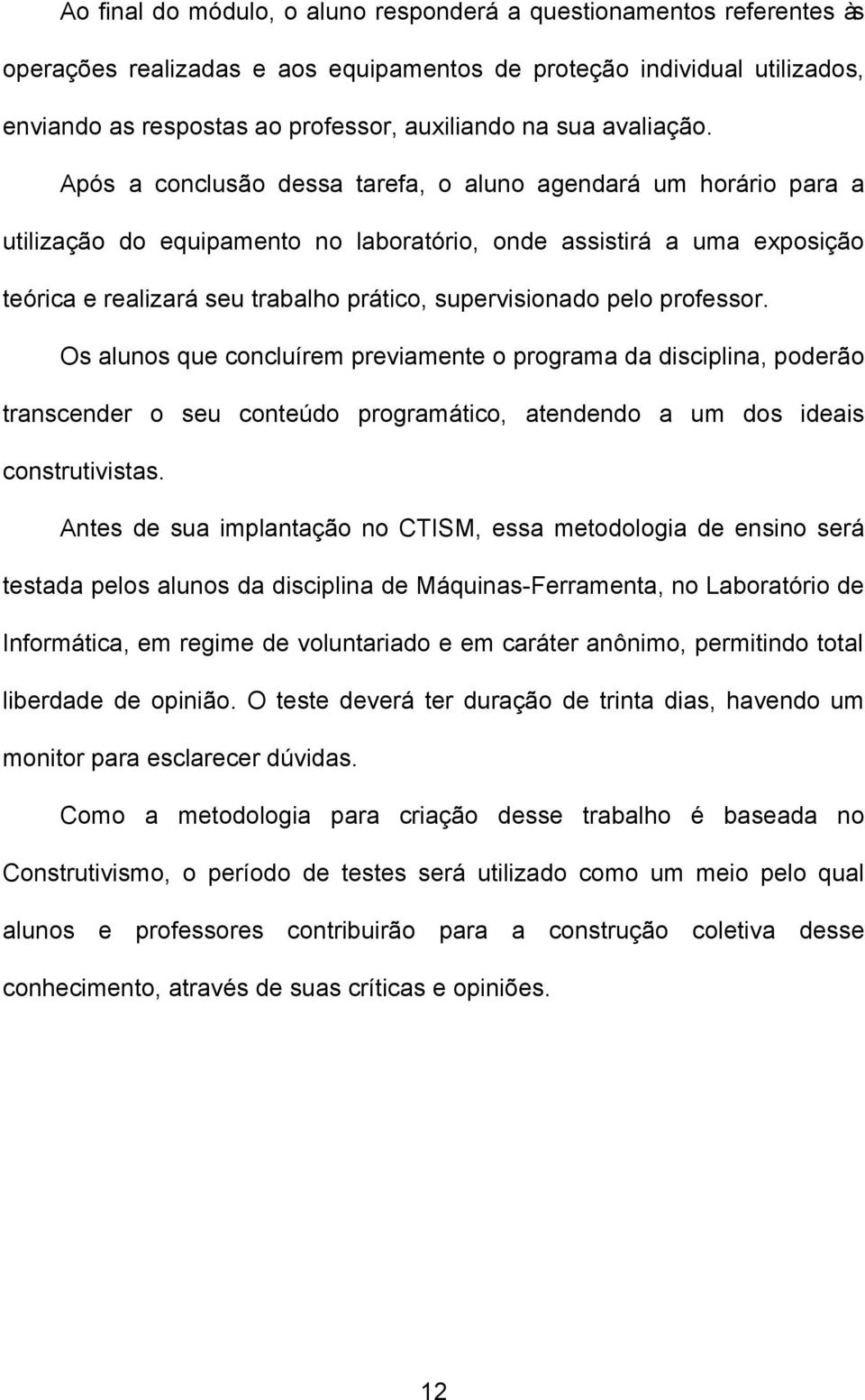 Após a conclusão dessa tarefa, o aluno agendará um horário para a utilização do equipamento no laboratório, onde assistirá a uma exposição teórica e realizará seu trabalho prático, supervisionado