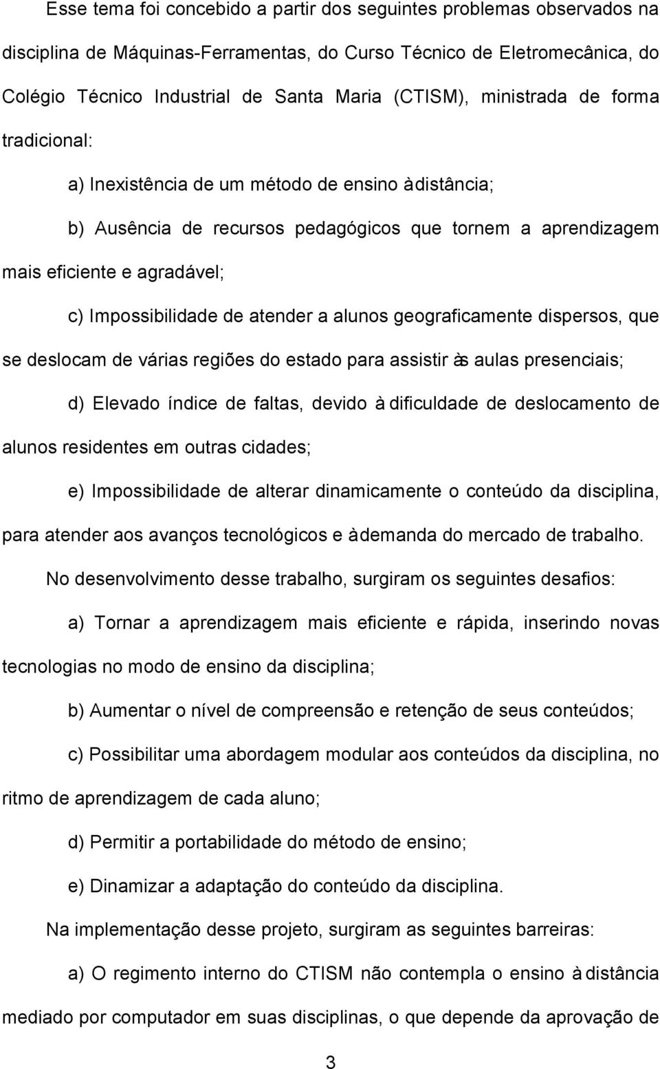 atender a alunos geograficamente dispersos, que se deslocam de várias regiões do estado para assistir às aulas presenciais; d) Elevado índice de faltas, devido à dificuldade de deslocamento de alunos