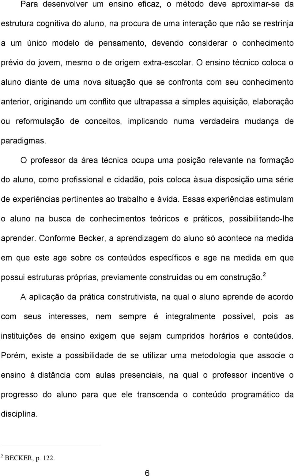 O ensino técnico coloca o aluno diante de uma nova situação que se confronta com seu conhecimento anterior, originando um conflito que ultrapassa a simples aquisição, elaboração ou reformulação de