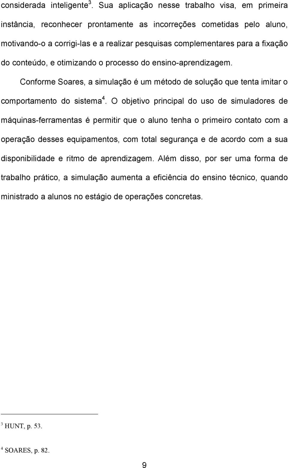 conteúdo, e otimizando o processo do ensino-aprendizagem. Conforme Soares, a simulação é um método de solução que tenta imitar o comportamento do sistema 4.