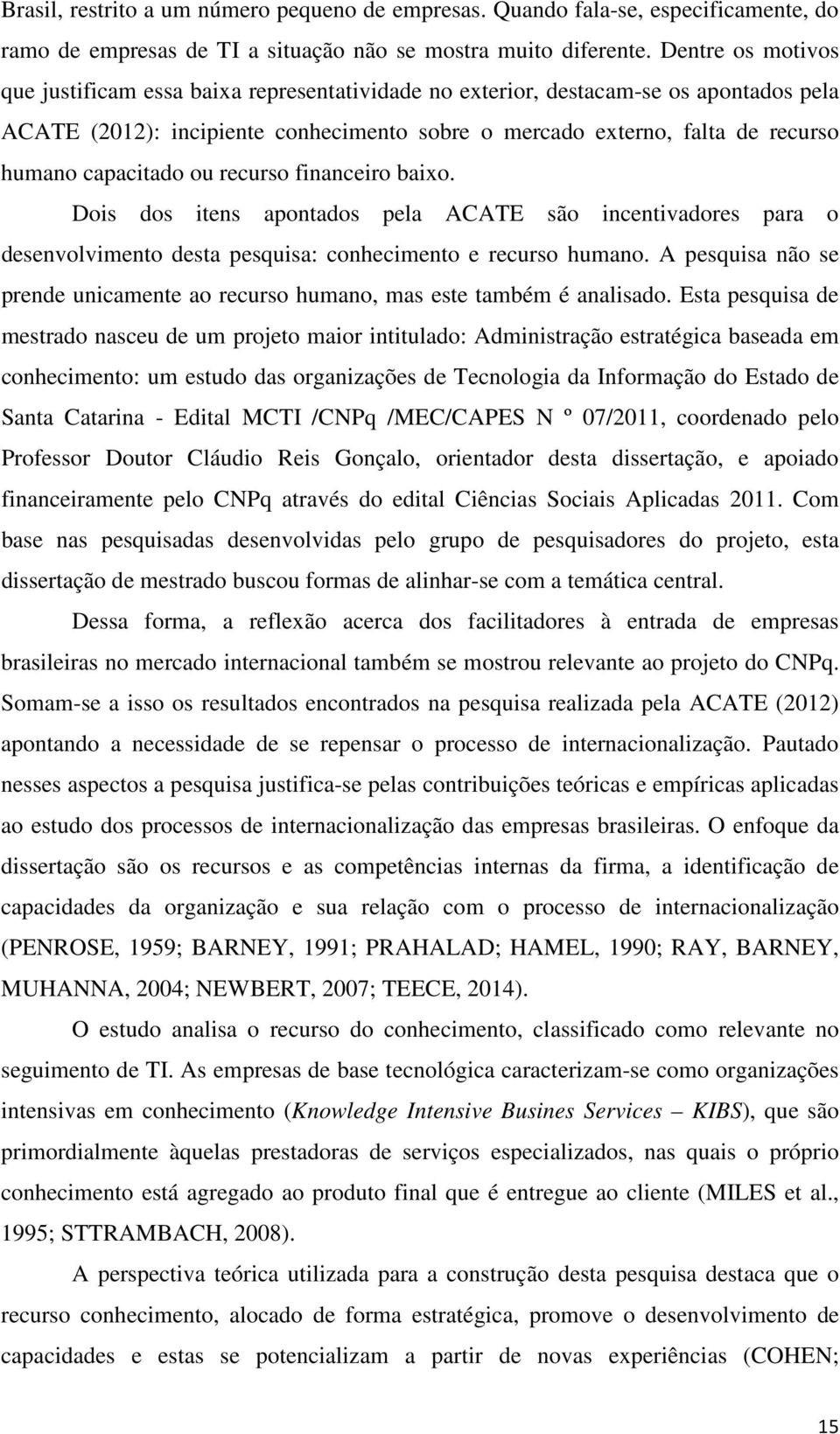 capacitado ou recurso financeiro baixo. Dois dos itens apontados pela ACATE são incentivadores para o desenvolvimento desta pesquisa: conhecimento e recurso humano.