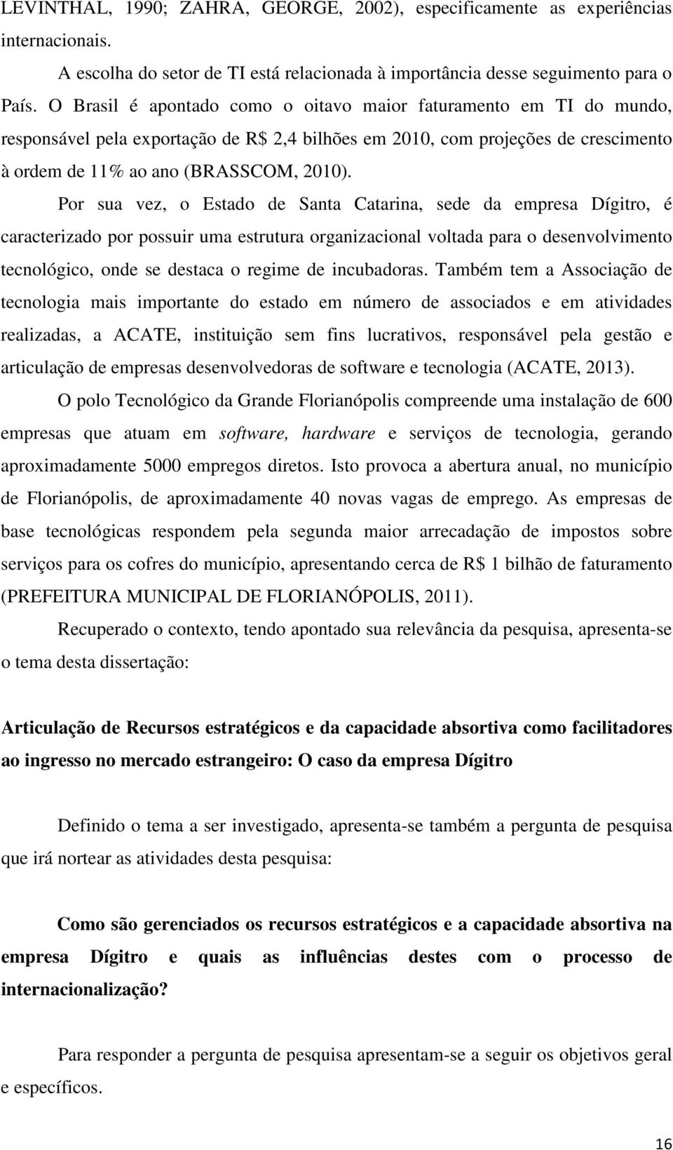 Por sua vez, o Estado de Santa Catarina, sede da empresa Dígitro, é caracterizado por possuir uma estrutura organizacional voltada para o desenvolvimento tecnológico, onde se destaca o regime de