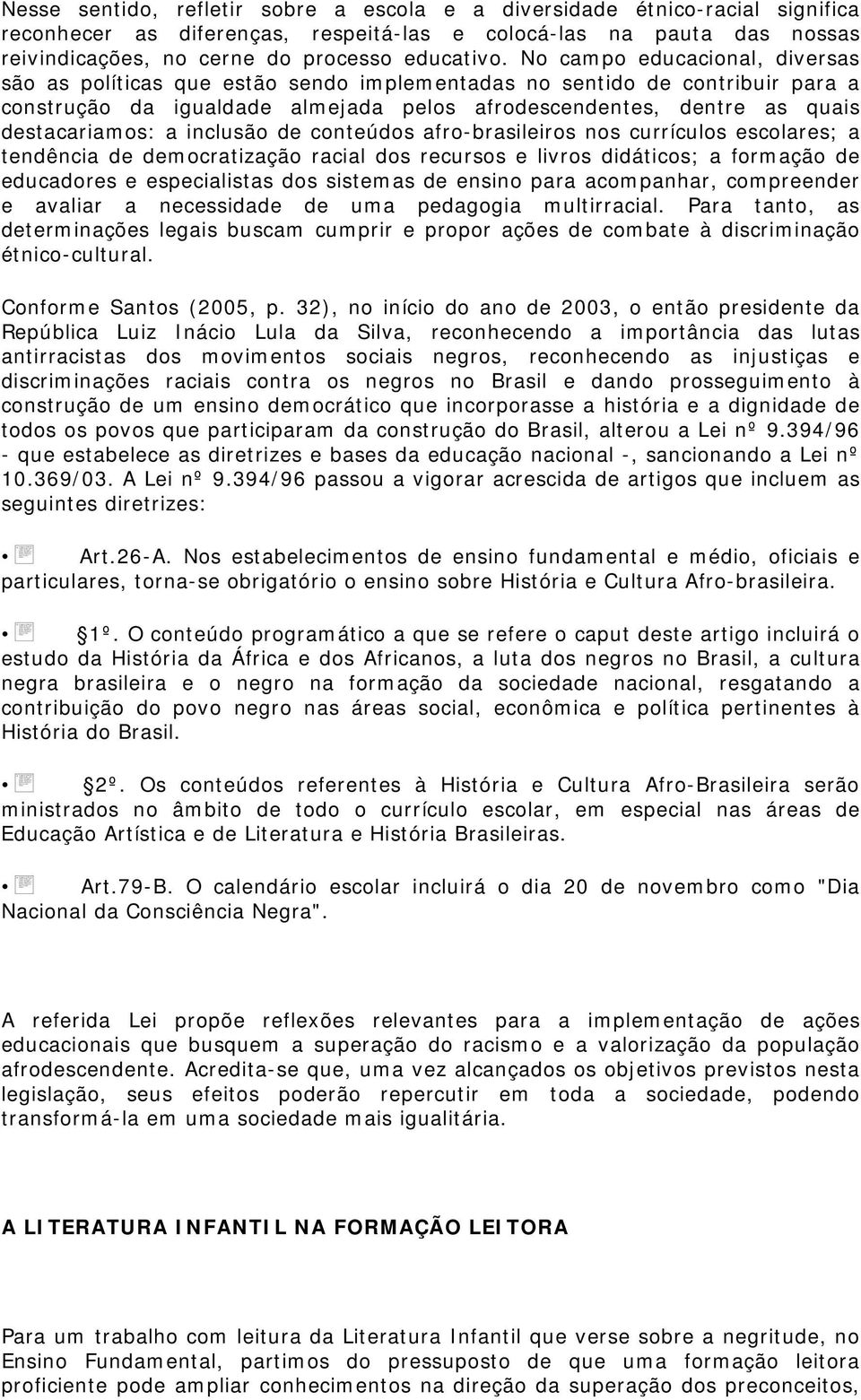 No campo educacional, diversas são as políticas que estão sendo implementadas no sentido de contribuir para a construção da igualdade almejada pelos afrodescendentes, dentre as quais destacariamos: a