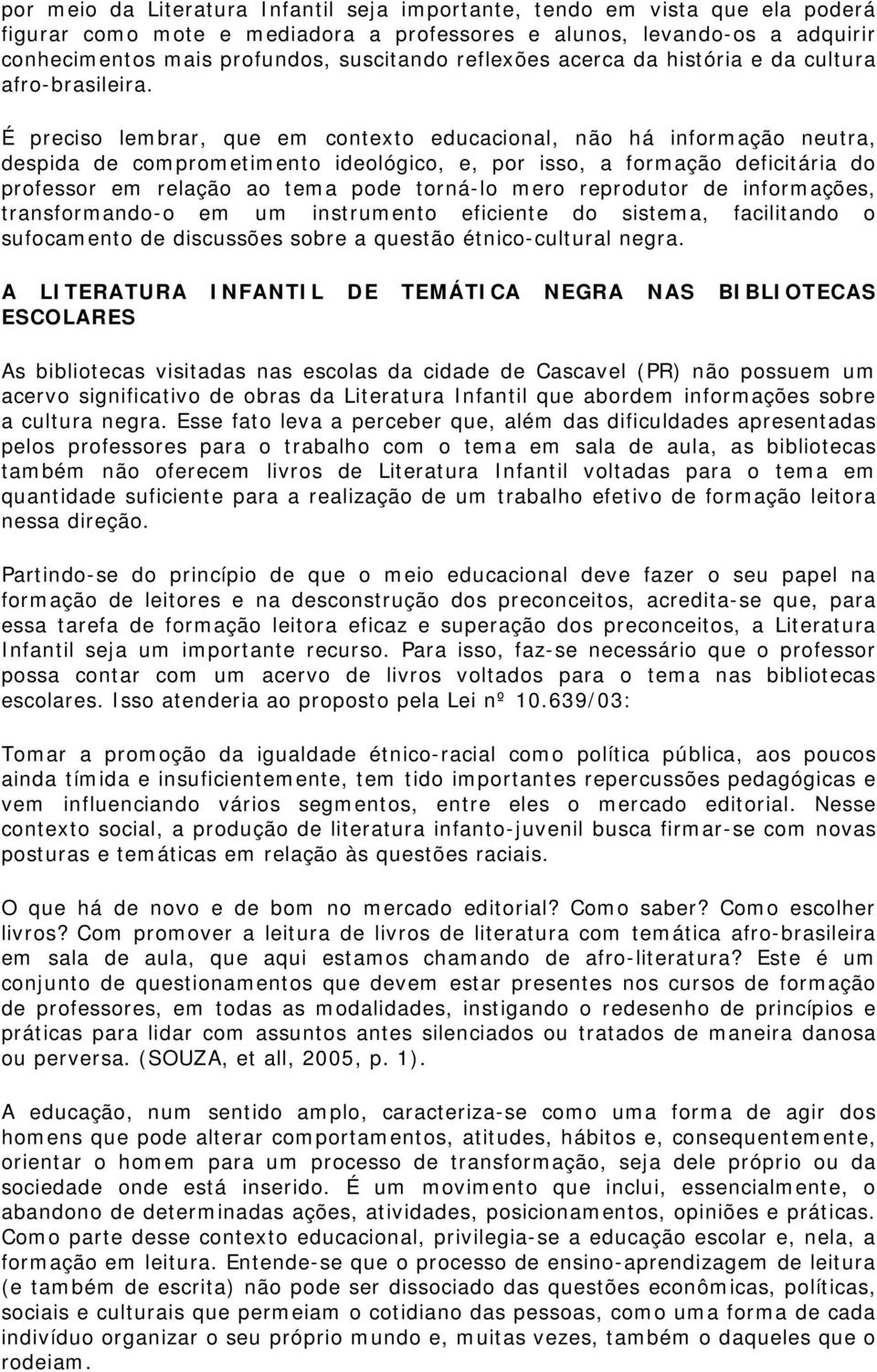 É preciso lembrar, que em contexto educacional, não há informação neutra, despida de comprometimento ideológico, e, por isso, a formação deficitária do professor em relação ao tema pode torná-lo mero