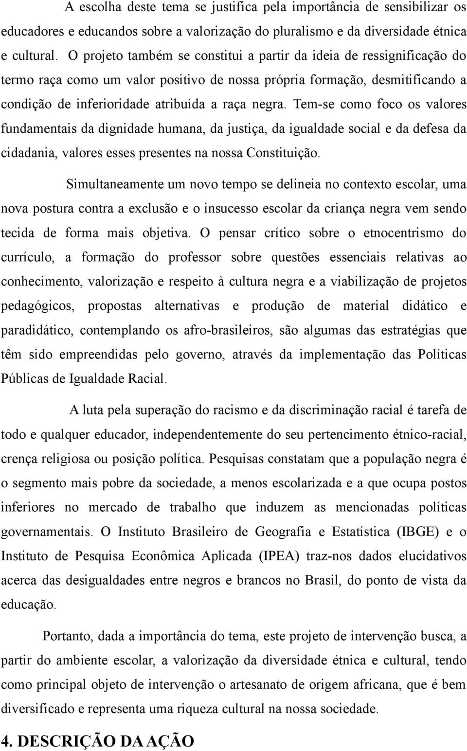 Tem-se como foco os valores fundamentais da dignidade humana, da justiça, da igualdade social e da defesa da cidadania, valores esses presentes na nossa Constituição.