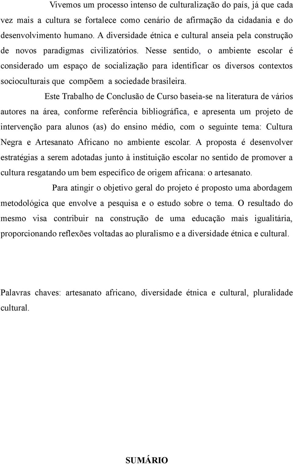 Nesse sentido, o ambiente escolar é considerado um espaço de socialização para identificar os diversos contextos socioculturais que compõem a sociedade brasileira.