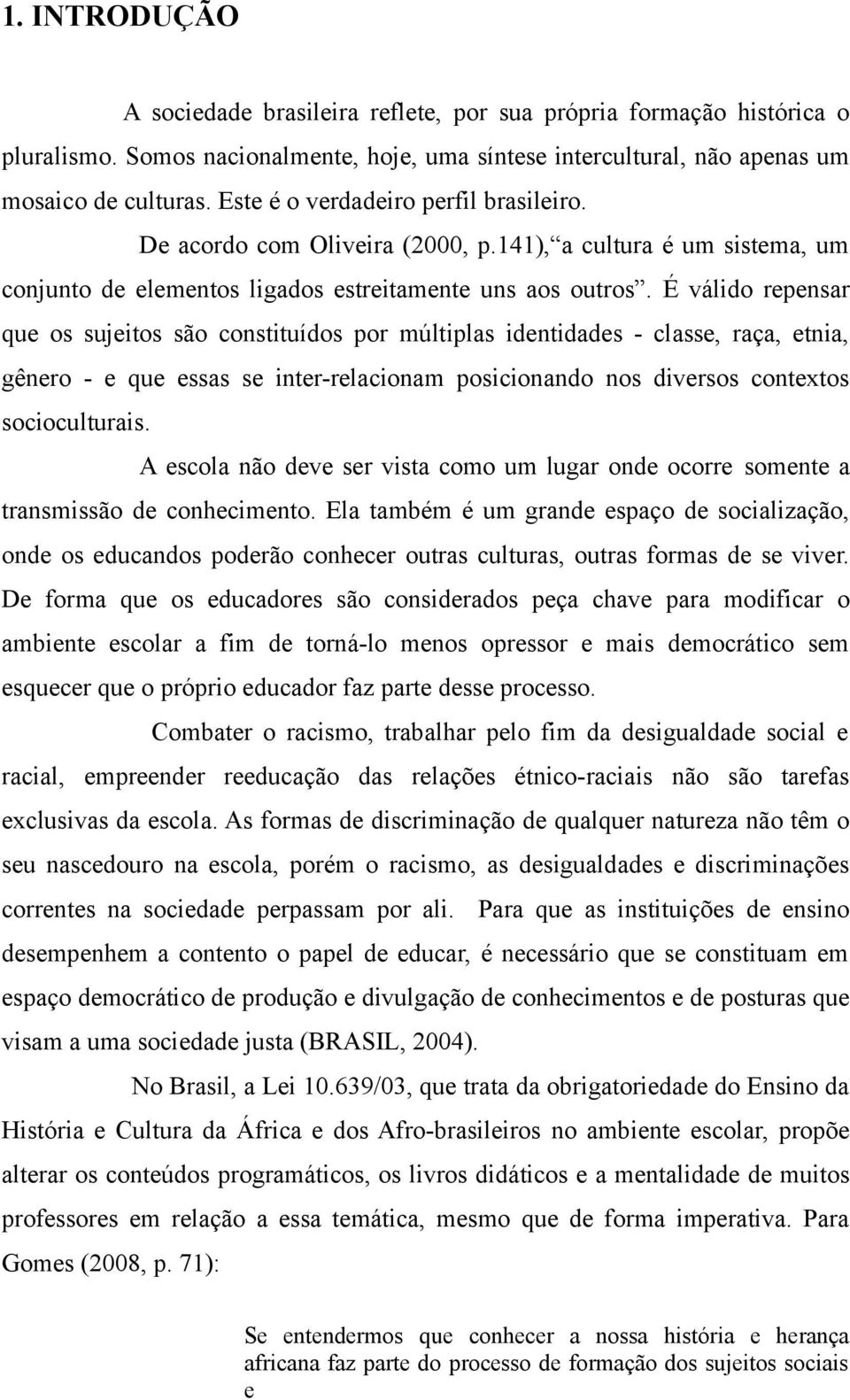 É válido repensar que os sujeitos são constituídos por múltiplas identidades - classe, raça, etnia, gênero - e que essas se inter-relacionam posicionando nos diversos contextos socioculturais.