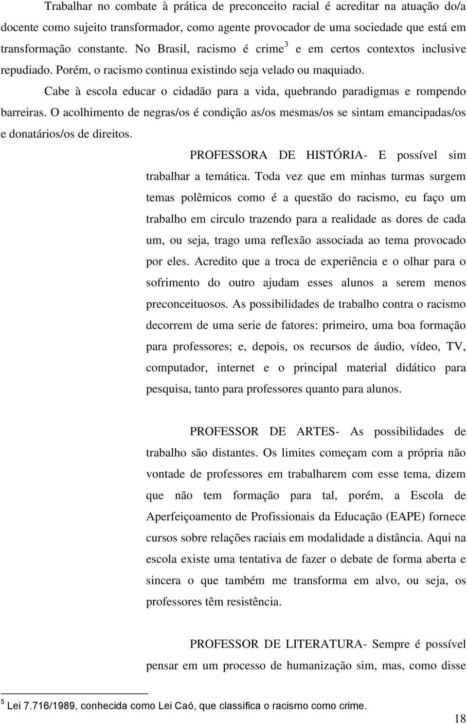 Cabe à escola educar o cidadão para a vida, quebrando paradigmas e rompendo barreiras. O acolhimento de negras/os é condição as/os mesmas/os se sintam emancipadas/os e donatários/os de direitos.