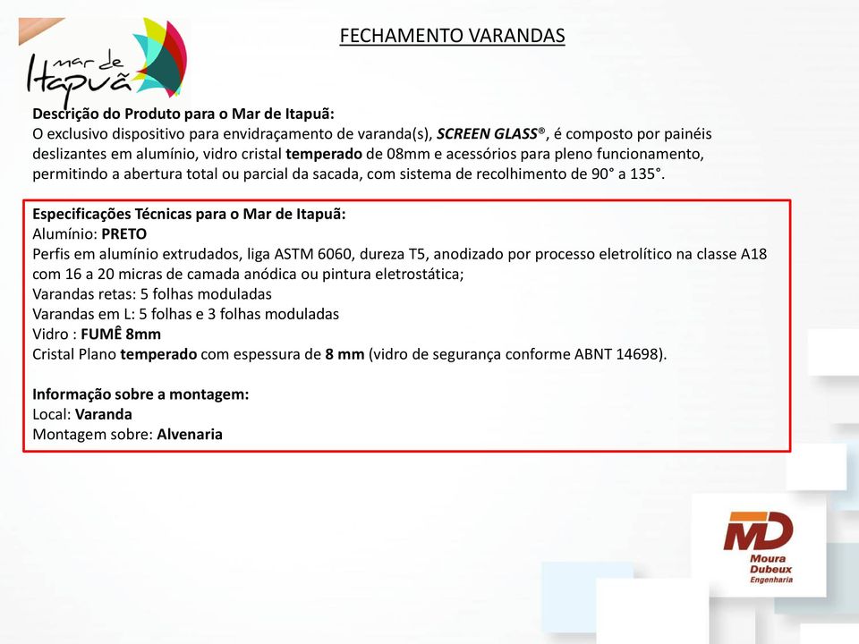 Especificações Técnicas para o Mar de Itapuã: Alumínio: PRETO Perfis em alumínio extrudados, liga ASTM 6060, dureza T5, anodizado por processo eletrolítico na classe A18 com 16 a 20 micras de camada