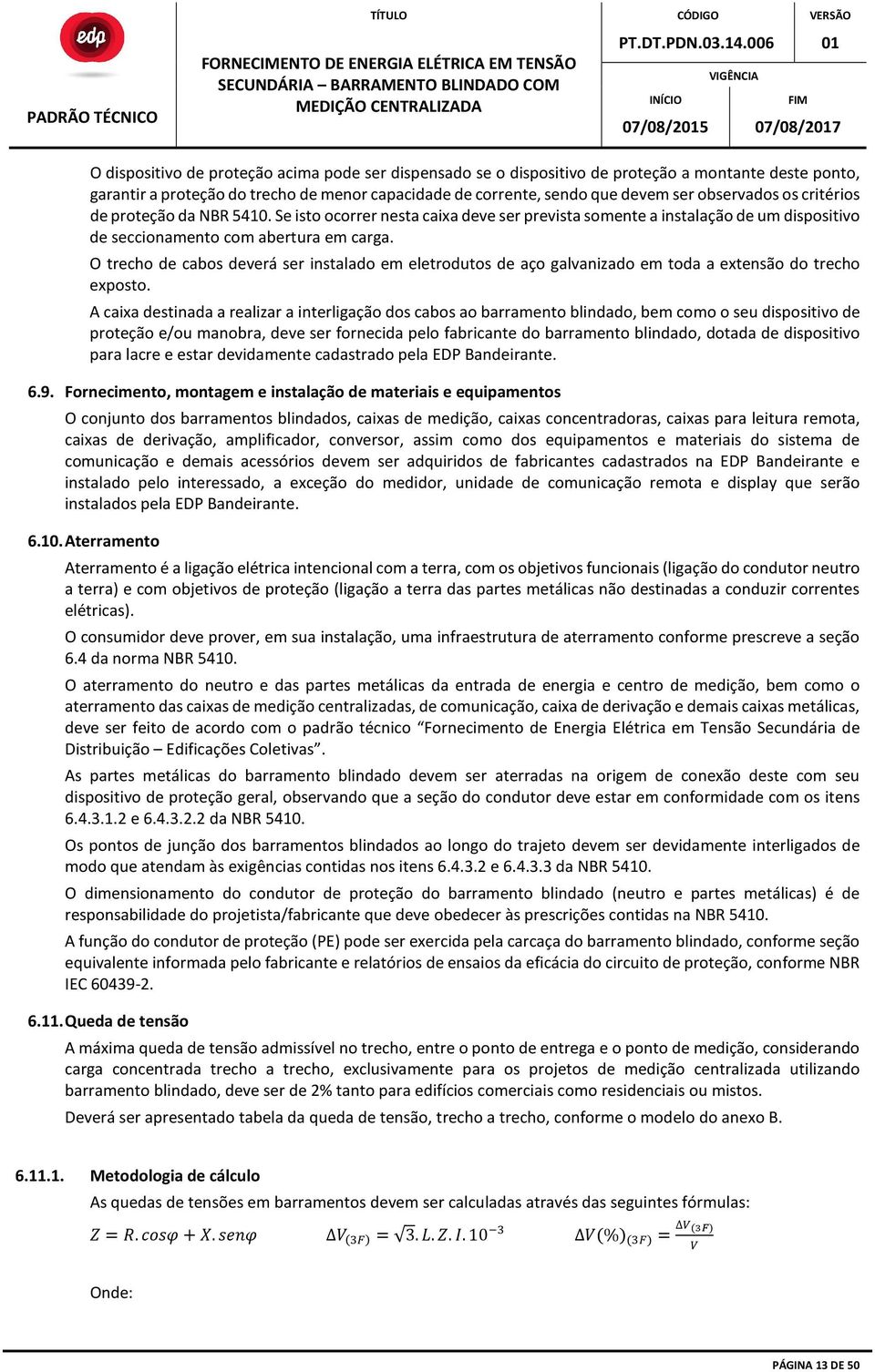 O trecho de cabos deverá ser instalado em eletrodutos de aço galvanizado em toda a extensão do trecho exposto.