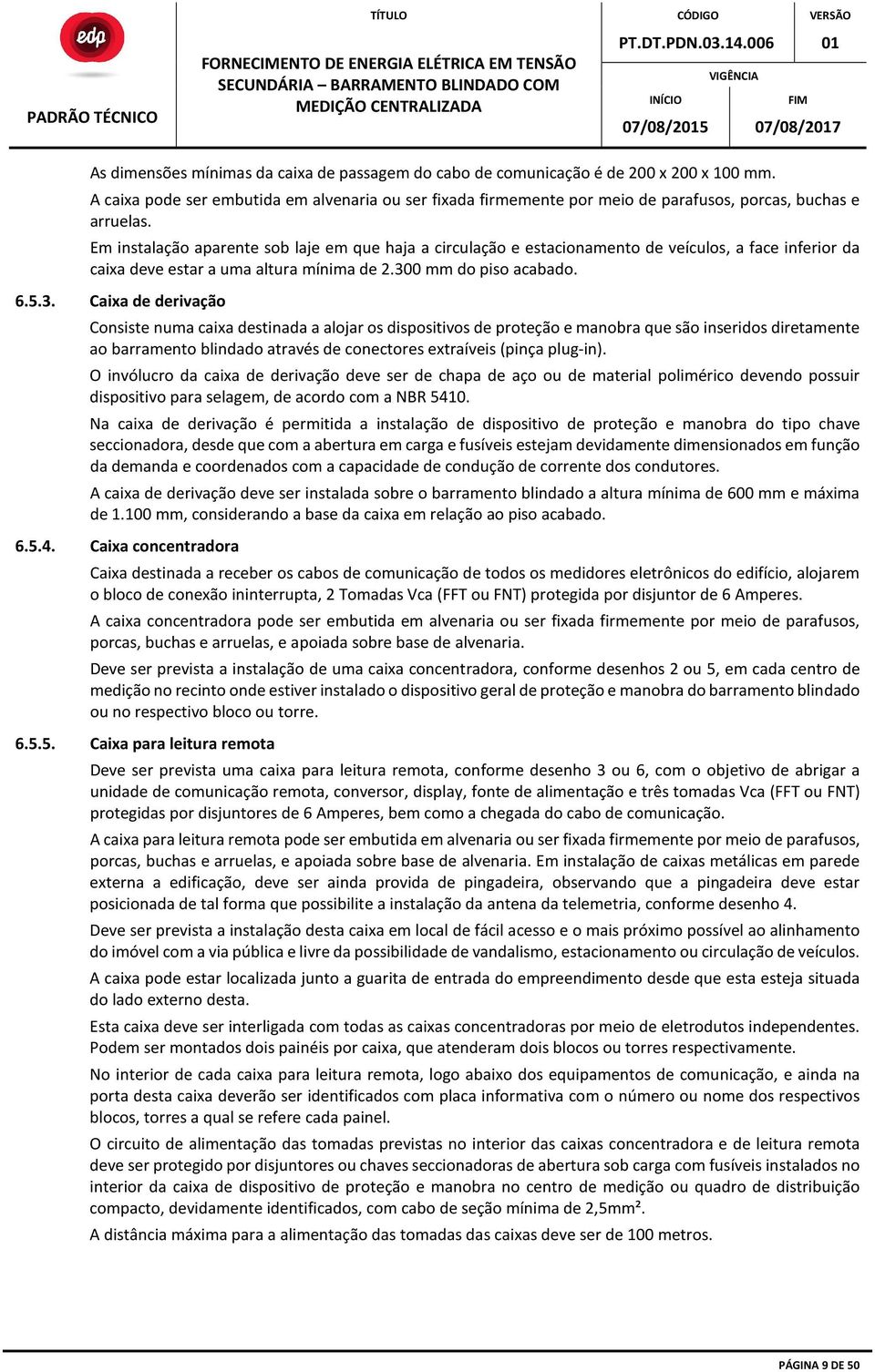 Em instalação aparente sob laje em que haja a circulação e estacionamento de veículos, a face inferior da caixa deve estar a uma altura mínima de 2.30