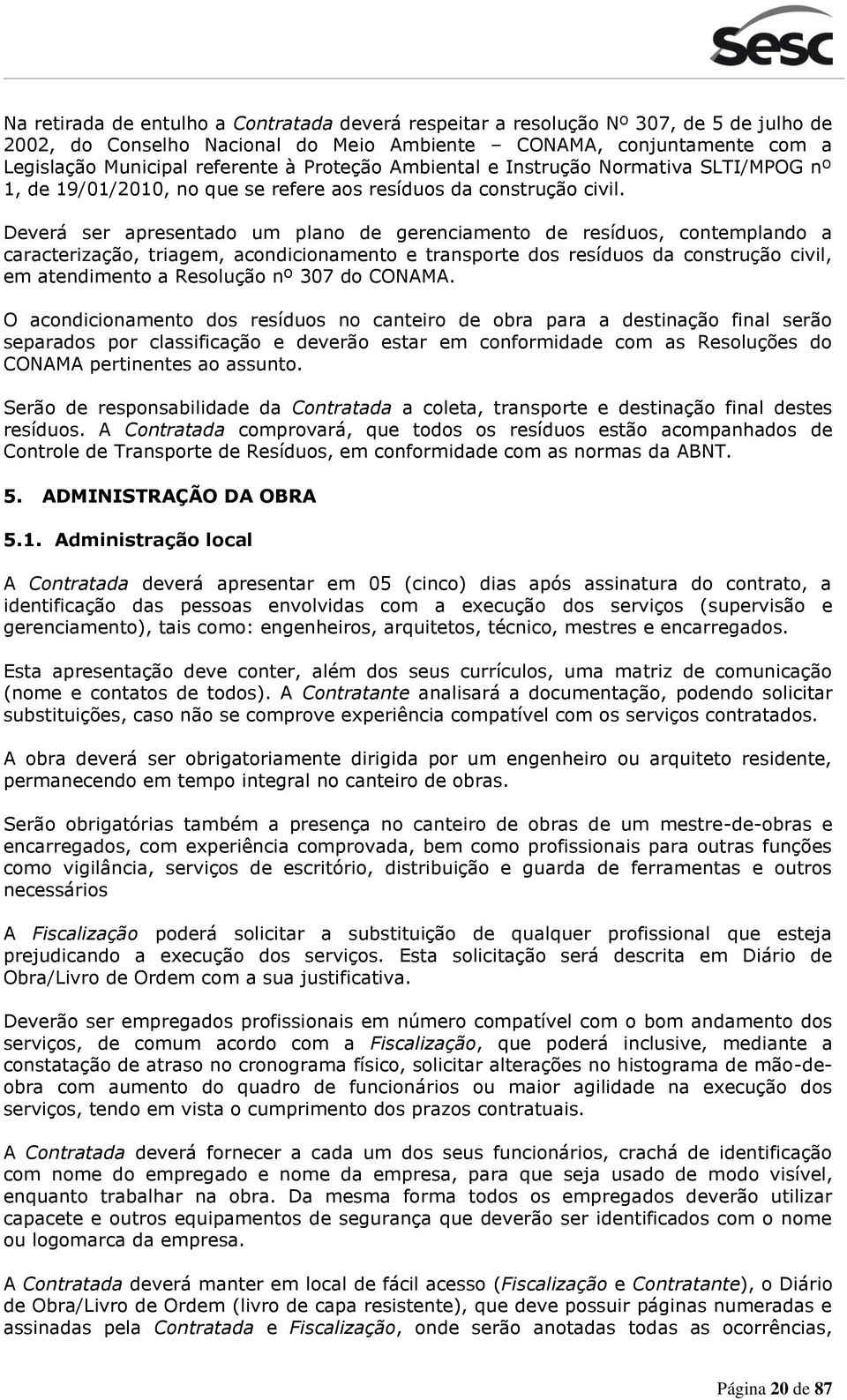 Deverá ser apresentado um plano de gerenciamento de resíduos, contemplando a caracterização, triagem, acondicionamento e transporte dos resíduos da construção civil, em atendimento a Resolução nº 307