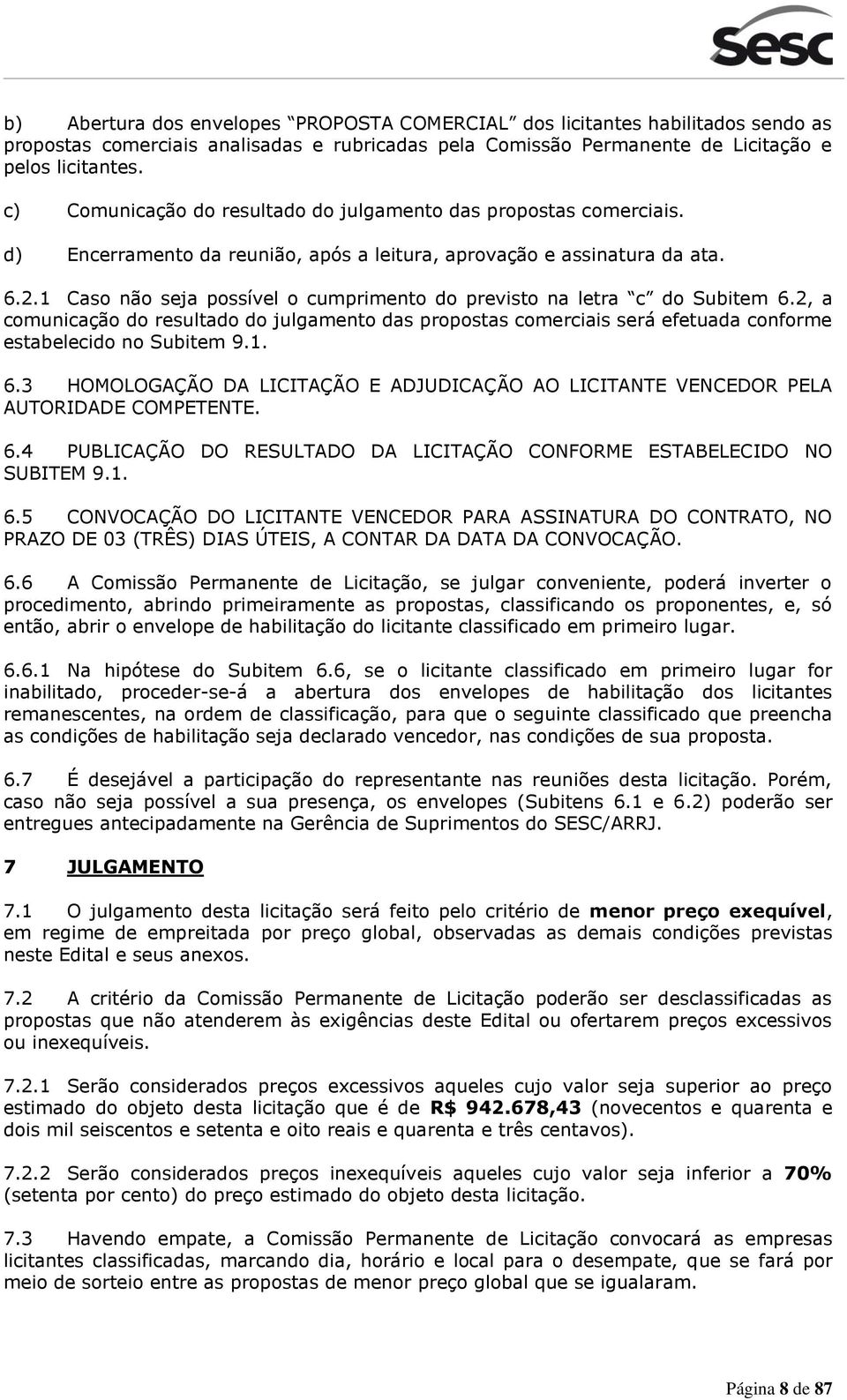 1 Caso não seja possível o cumprimento do previsto na letra c do Subitem 6.2, a comunicação do resultado do julgamento das propostas comerciais será efetuada conforme estabelecido no Subitem 9.1. 6.3 HOMOLOGAÇÃO DA LICITAÇÃO E ADJUDICAÇÃO AO LICITANTE VENCEDOR PELA AUTORIDADE COMPETENTE.