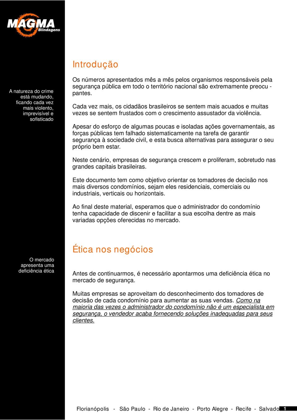 Apesar do esforço de algumas poucas e isoladas ações governamentais, as forças públicas tem falhado sistematicamente na tarefa de garantir segurança à sociedade civil, e esta busca alternativas para